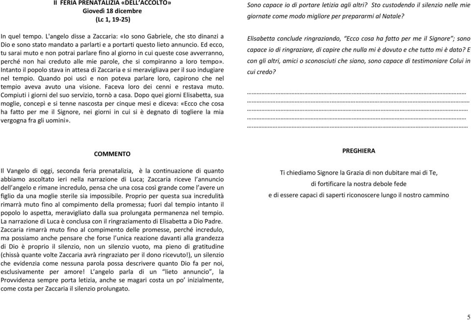 Ed ecco, tu sarai muto e non potrai parlare fino al giorno in cui queste cose avverranno, perché non hai creduto alle mie parole, che si compiranno a loro tempo».