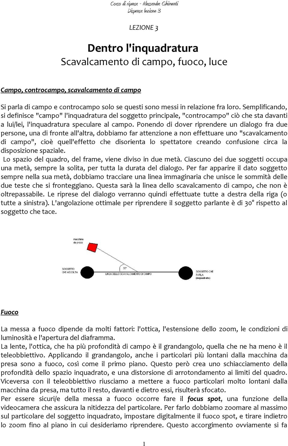 Ponendo di dover riprendere un dialogo fra due persone, una di fronte all'altra, dobbiamo far attenzione a non effettuare uno "scavalcamento di campo", cioè quell'effetto che disorienta lo spettatore