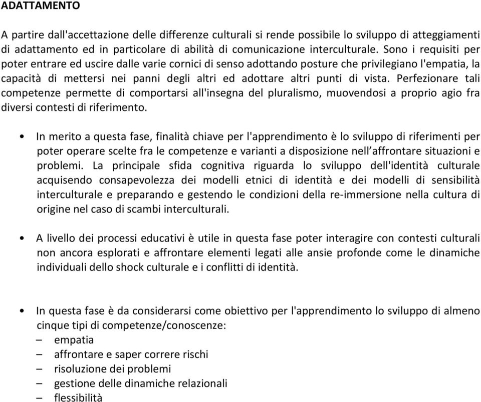 Perfezionare tali competenze permette di comportarsi all'insegna del pluralismo, muovendosi a proprio agio fra diversi contesti di riferimento.