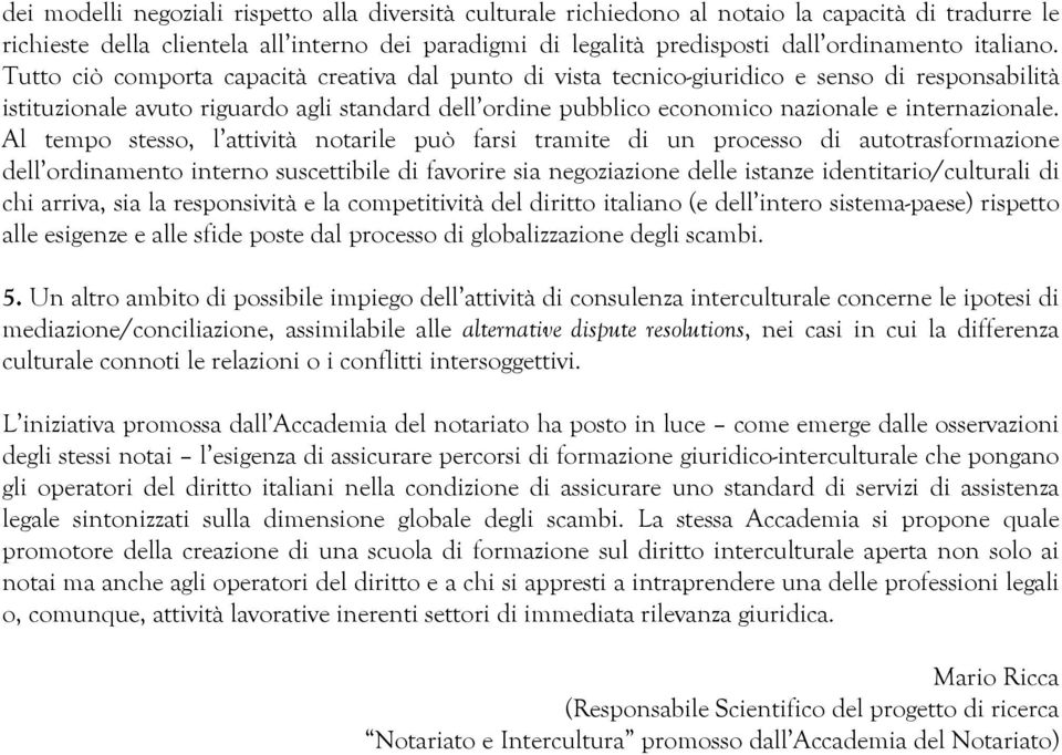 Tutto ciò comporta capacità creativa dal punto di vista tecnico-giuridico e senso di responsabilità istituzionale avuto riguardo agli standard dell ordine pubblico economico nazionale e