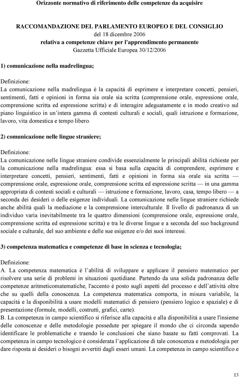 sentimenti, fatti e opinioni in forma sia orale sia scritta (comprensione orale, espressione orale, comprensione scritta ed espressione scritta) e di interagire adeguatamente e in modo creativo sul