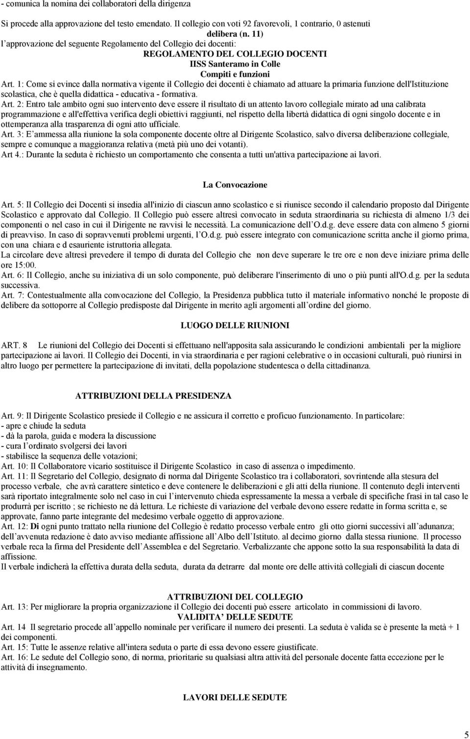 1: Come si evince dalla normativa vigente il Collegio dei docenti è chiamato ad attuare la primaria funzione dell'istituzione scolastica, che è quella didattica - educativa - formativa. Art.