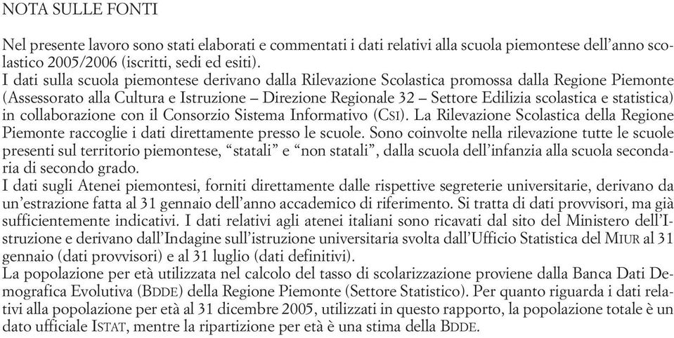 statistica) in collaborazione con il Consorzio Sistema Informativo (CSI). La Rilevazione Scolastica della Regione Piemonte raccoglie i dati direttamente presso le scuole.