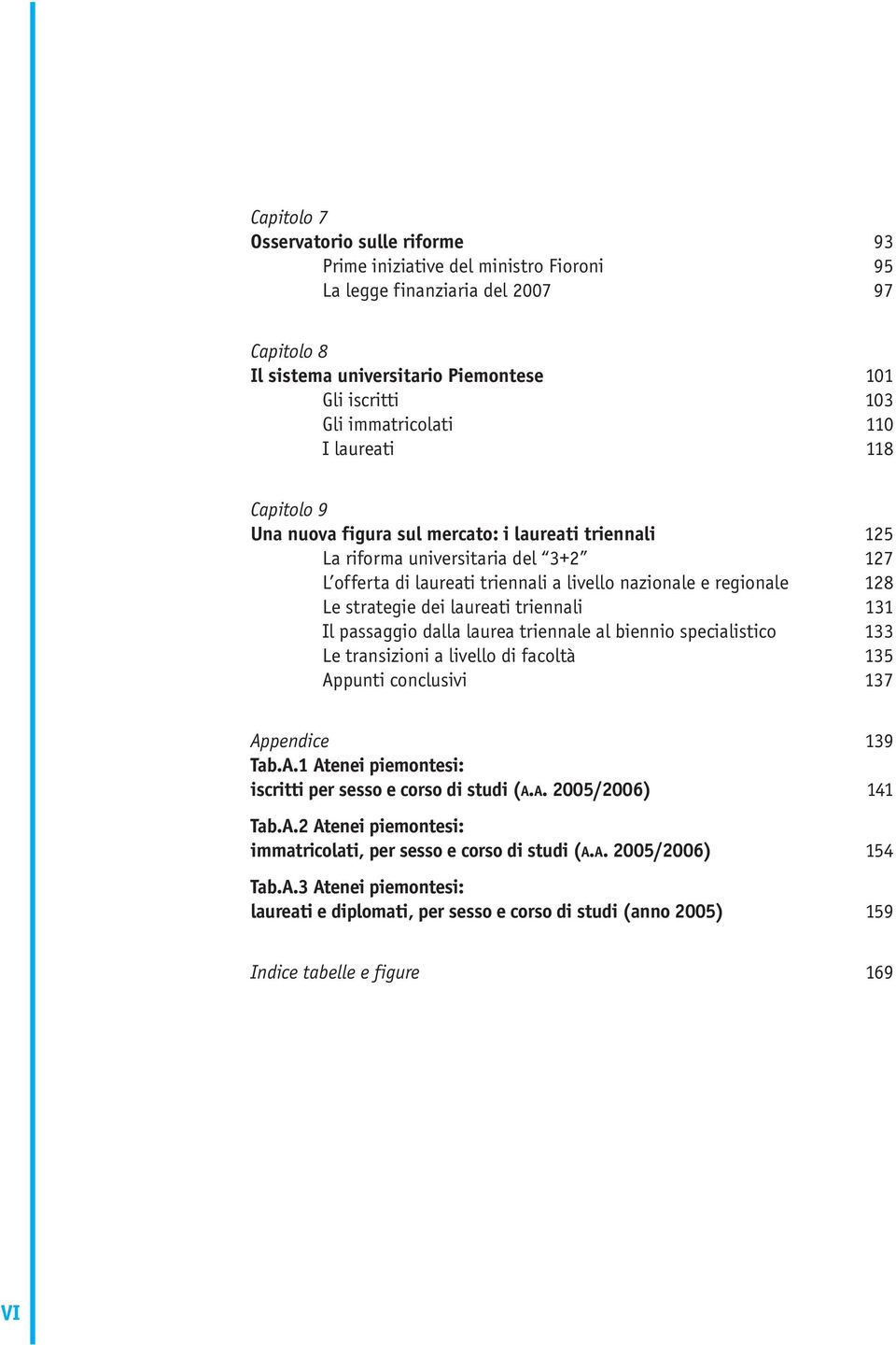 128 Le strategie dei laureati triennali 131 Il passaggio dalla laurea triennale al biennio specialistico 133 Le transizioni a livello di facoltà 135 Ap