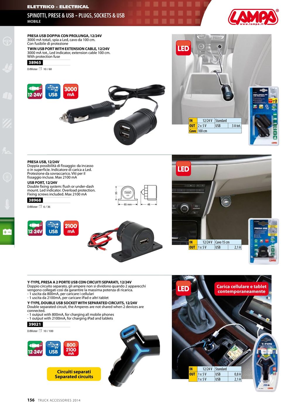 With protection fuse 38965 D/Blister n 10 / 60 USB 5V 3000 ma OUT 2 x 5 V USB 3 A tot. Cavo 100 cm PRESA USB, 12/24V Doppia possibilità di fissaggio: da incasso o in superficie.