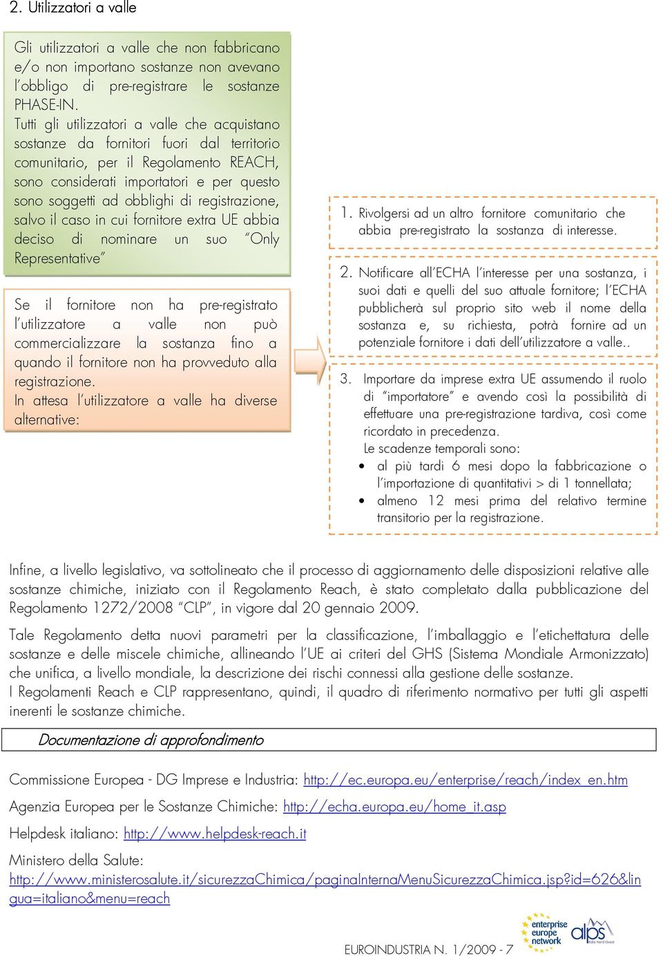 registrazione, salvo il caso in cui fornitore extra UE abbia deciso di nominare un suo Only Representative Se il fornitore non ha pre-registrato l utilizzatore a valle non può commercializzare la