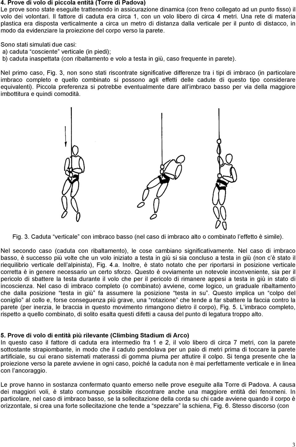 Una rete di materia plastica era disposta verticalmente a circa un metro di distanza dalla verticale per il punto di distacco, in modo da evidenziare la proiezione del corpo verso la parete.