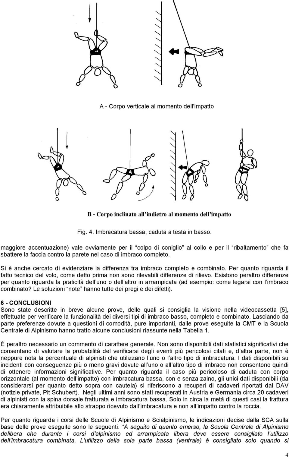 Si è anche cercato di evidenziare la differenza tra imbraco completo e combinato. Per quanto riguarda il fatto tecnico del volo, come detto prima non sono rilevabili differenze di rilievo.