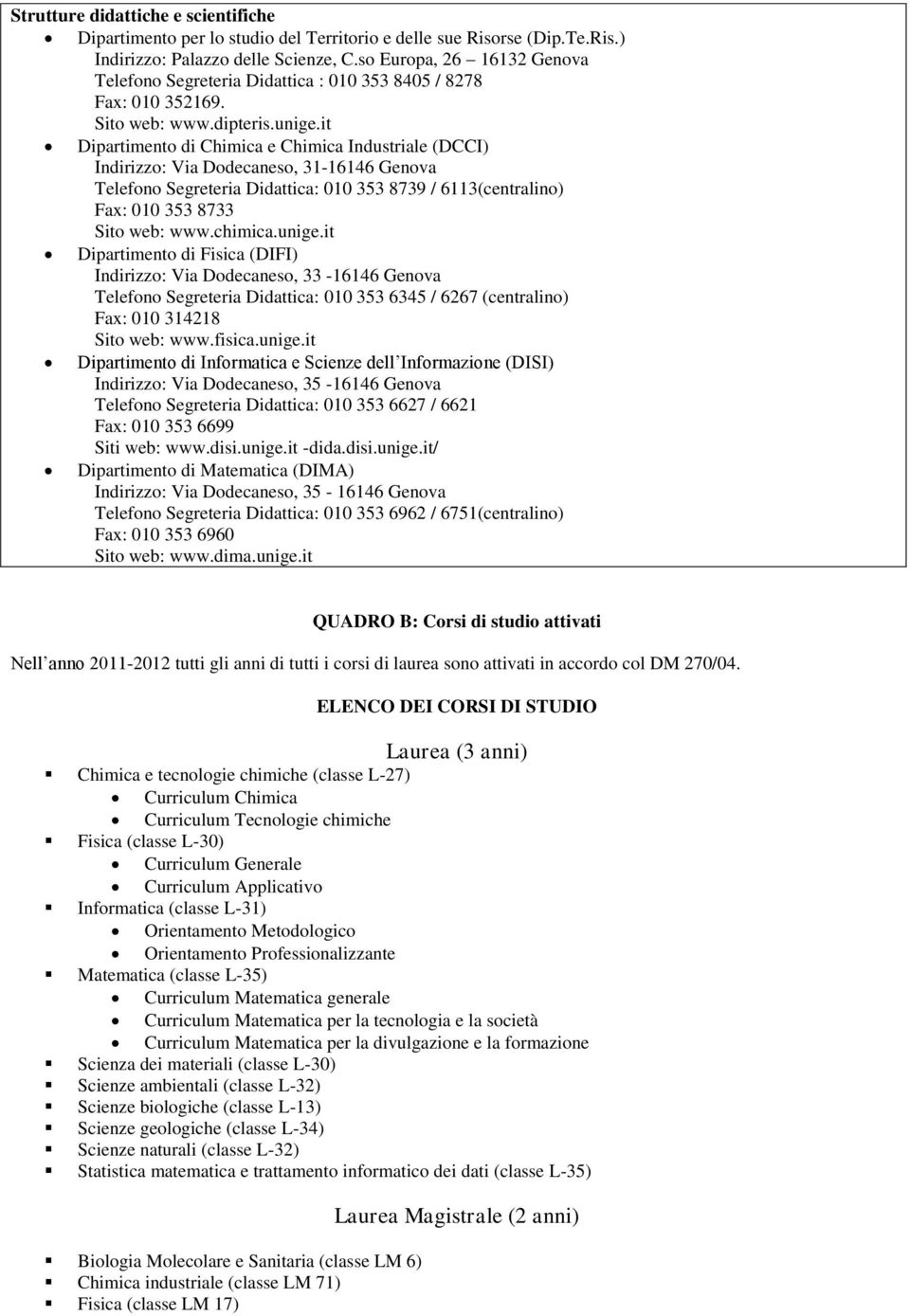 it Dipartimento di Chimica e Chimica Industriale (DCCI) Indirizzo: Via Dodecaneso, 31-16146 Genova Telefono Segreteria Didattica: 010 353 8739 / 6113(centralino) Fax: 010 353 8733 Sito web: www.