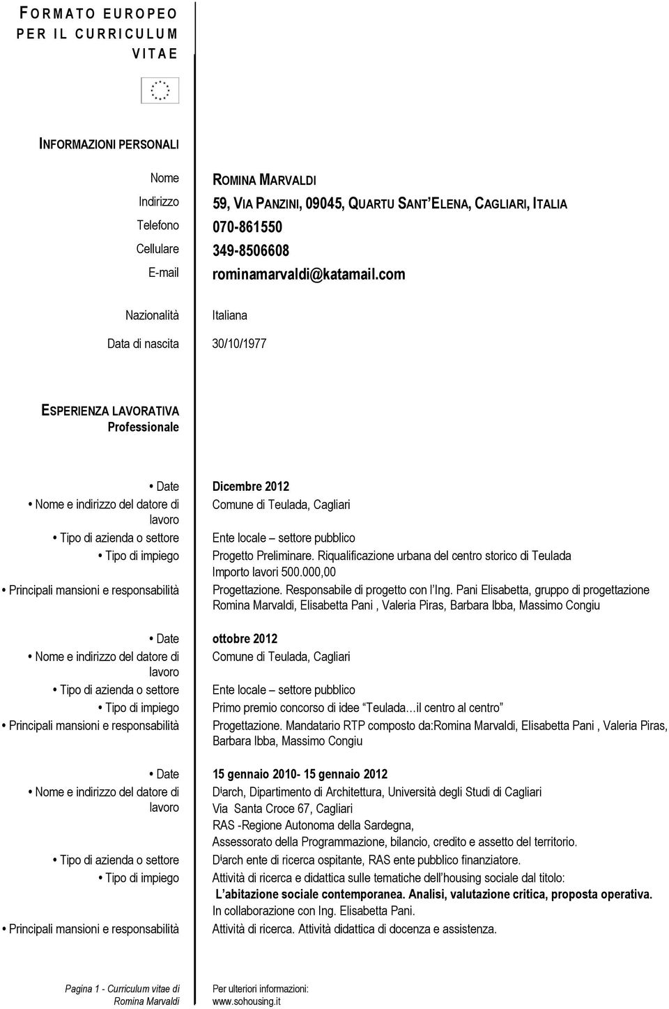 com Nazionalità Italiana Data di nascita 30/10/1977 ESPERIENZA LAVORATIVA Professionale Date Dicembre 2012 Comune di Teulada, Cagliari Ente locale settore pubblico Progetto Preliminare.