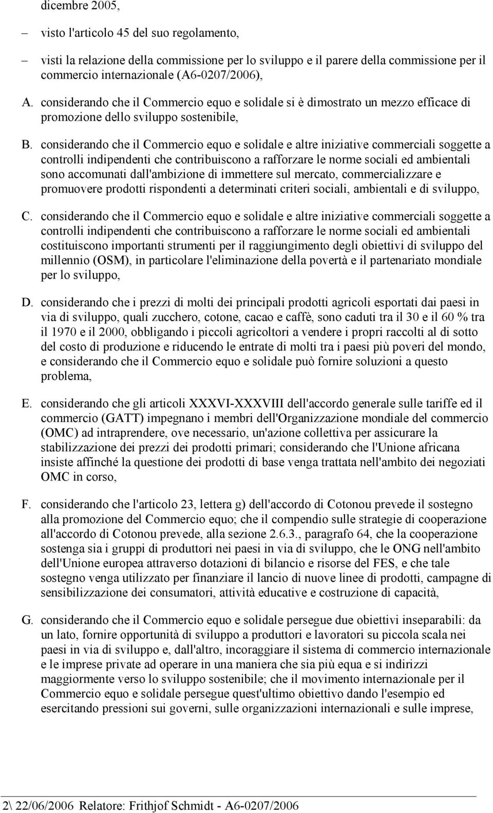 considerando che il Commercio equo e solidale e altre iniziative commerciali soggette a controlli indipendenti che contribuiscono a rafforzare le norme sociali ed ambientali sono accomunati