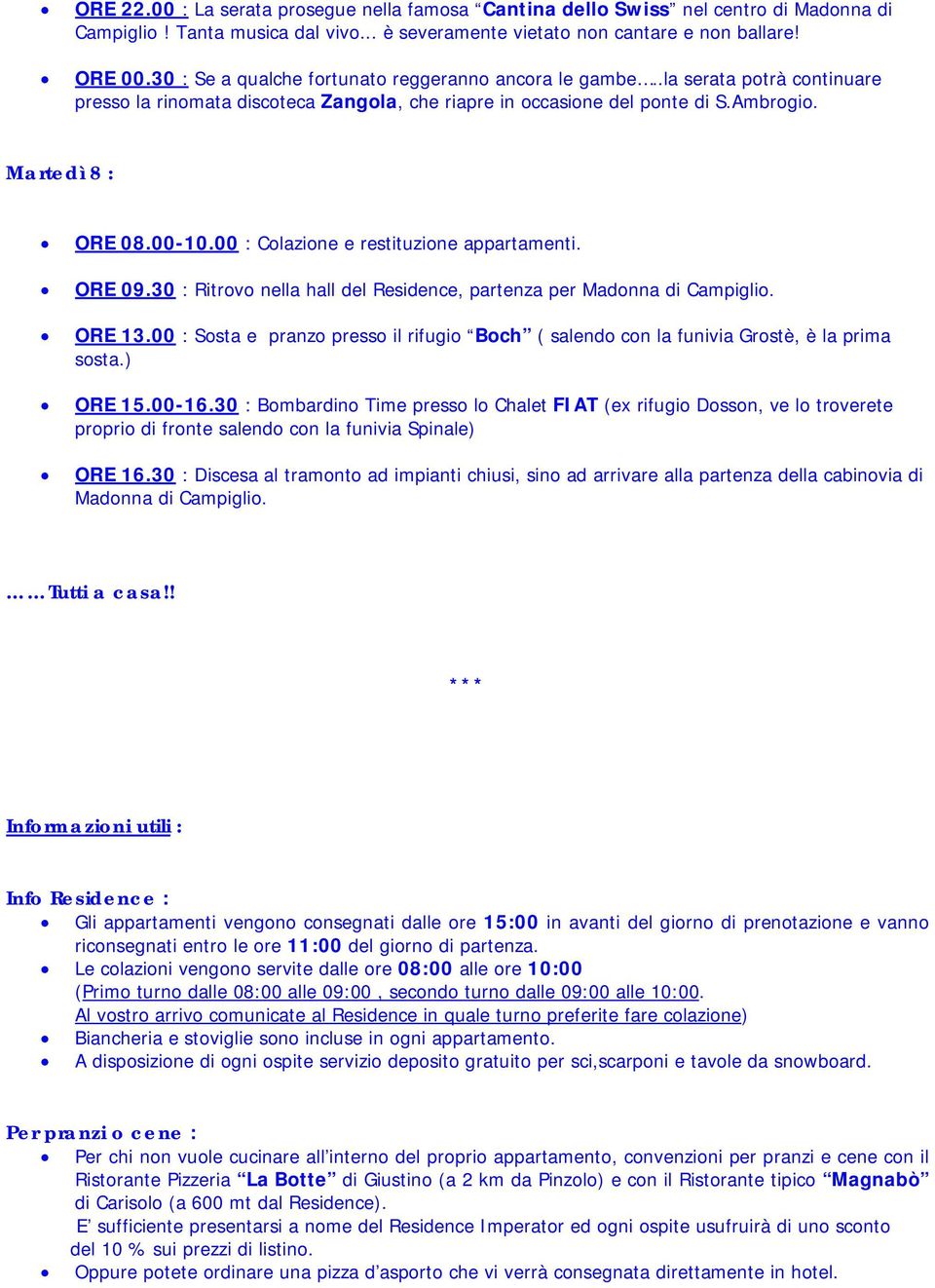 00 : Colazione e restituzione appartamenti. ORE 09.30 : Ritrovo nella hall del Residence, partenza per Madonna di Campiglio. ORE 13.