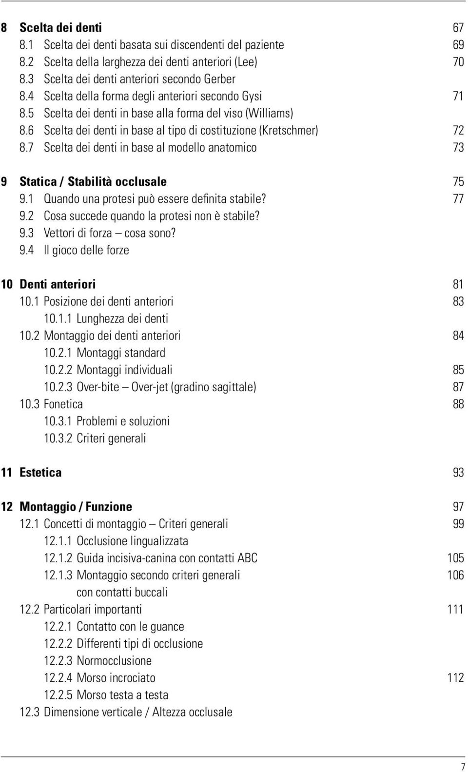 7 Scelta dei denti in base al modello anatomico 73 9 Statica / Stabilità occlusale 75 9.1 Quando una protesi può essere definita stabile? 77 9.2 Cosa succede quando la protesi non è stabile? 9.3 Vettori di forza cosa sono?