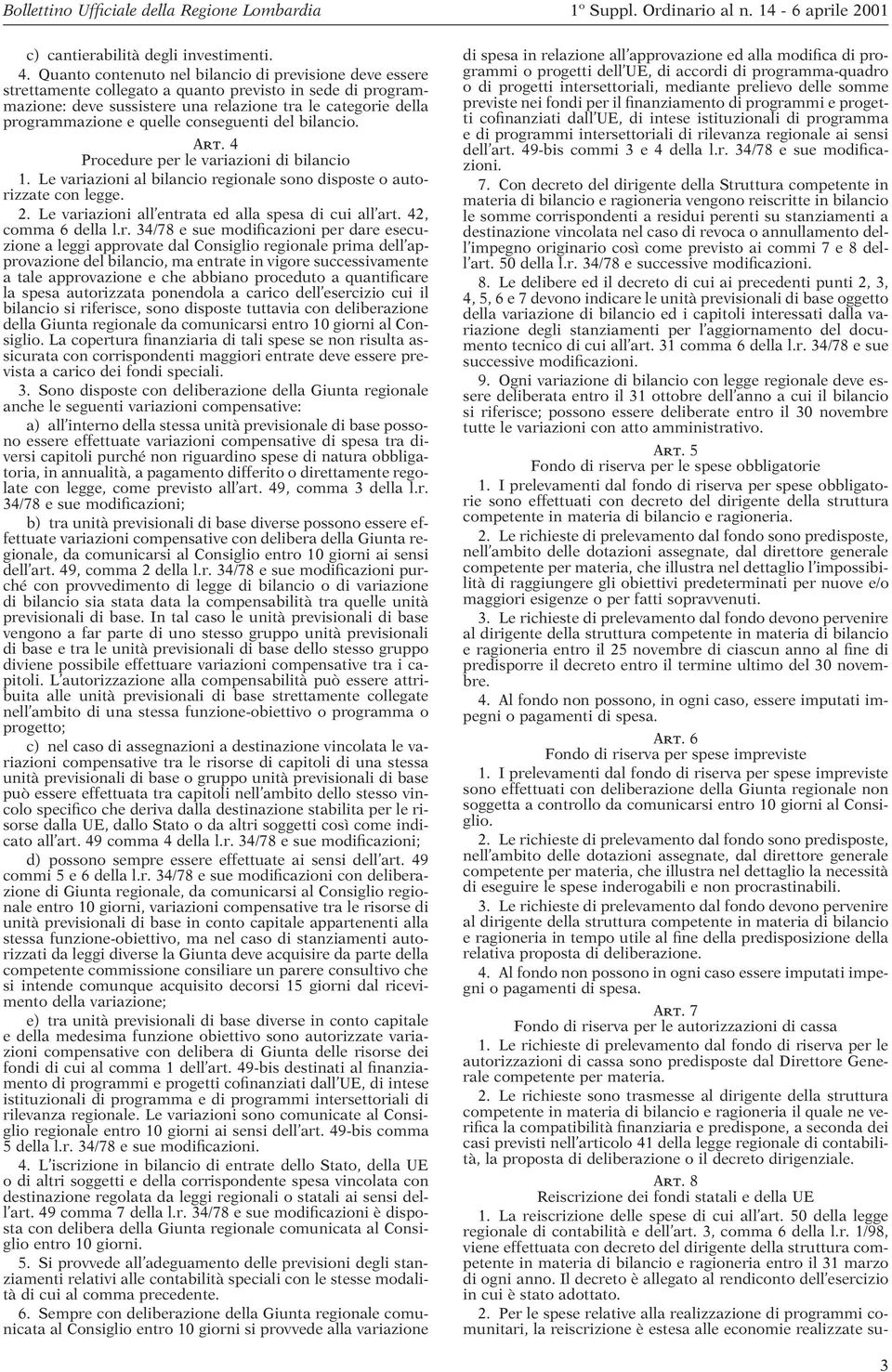 quelle conseguenti del bilancio. Art. 4 Procedure per le variazioni di bilancio 1. Le variazioni al bilancio regionale sono disposte o autorizzate con legge. 2.