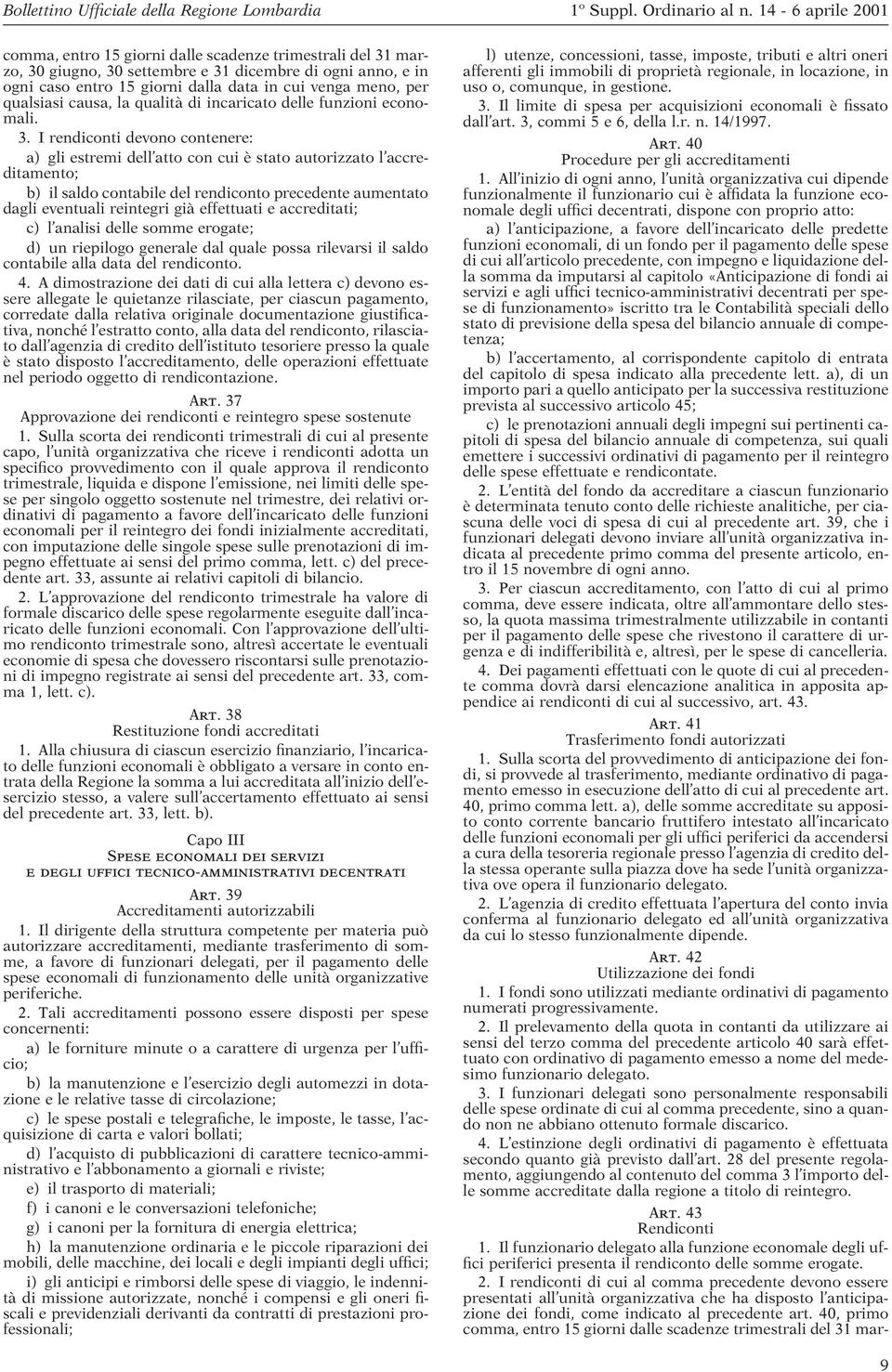 I rendiconti devono contenere: a) gli estremi dell atto con cui è stato autorizzato l accreditamento; b) il saldo contabile del rendiconto precedente aumentato dagli eventuali reintegri già