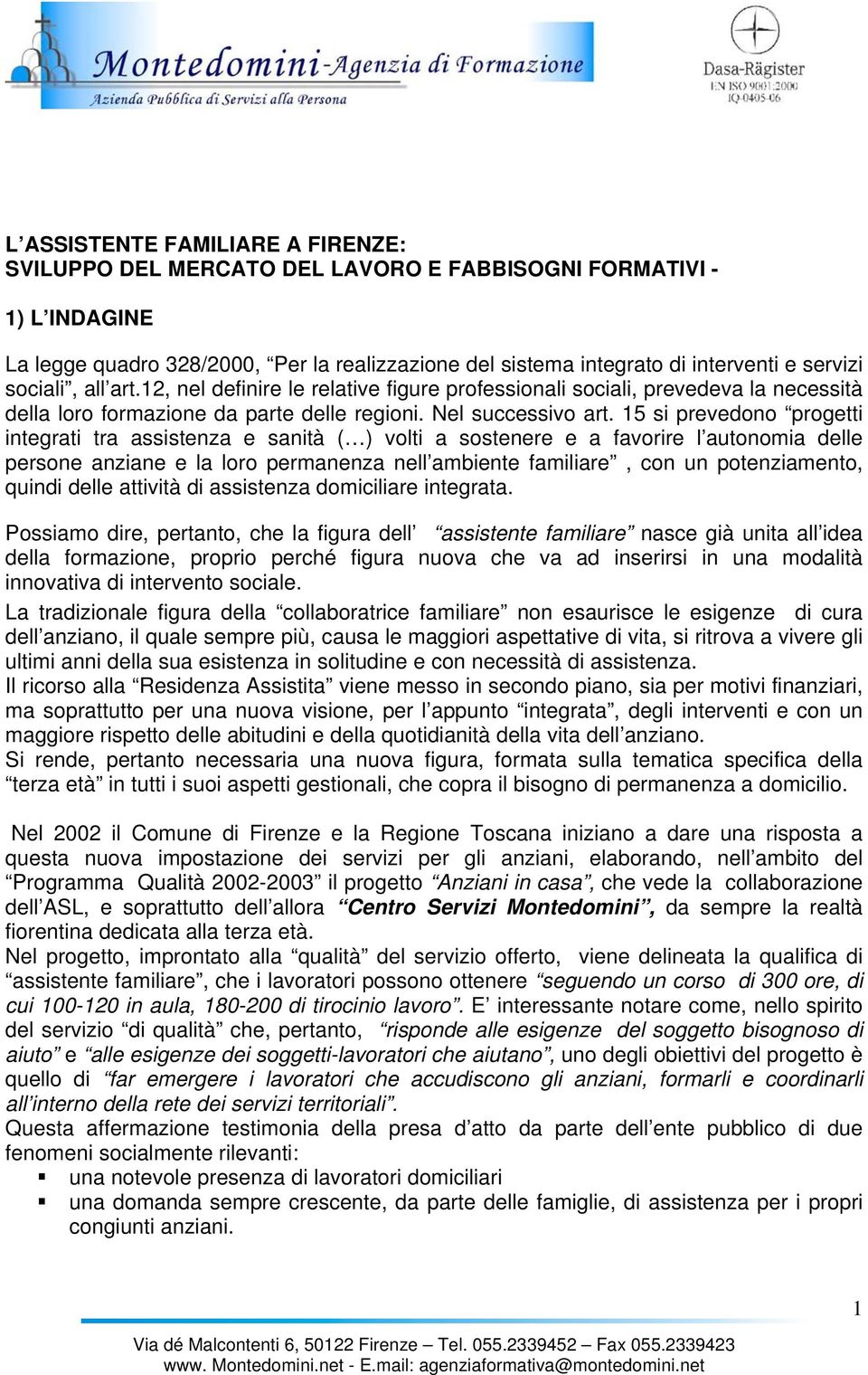 15 si prevedono progetti integrati tra assistenza e sanità ( ) volti a sostenere e a favorire l autonomia delle persone anziane e la loro permanenza nell ambiente familiare, con un potenziamento,