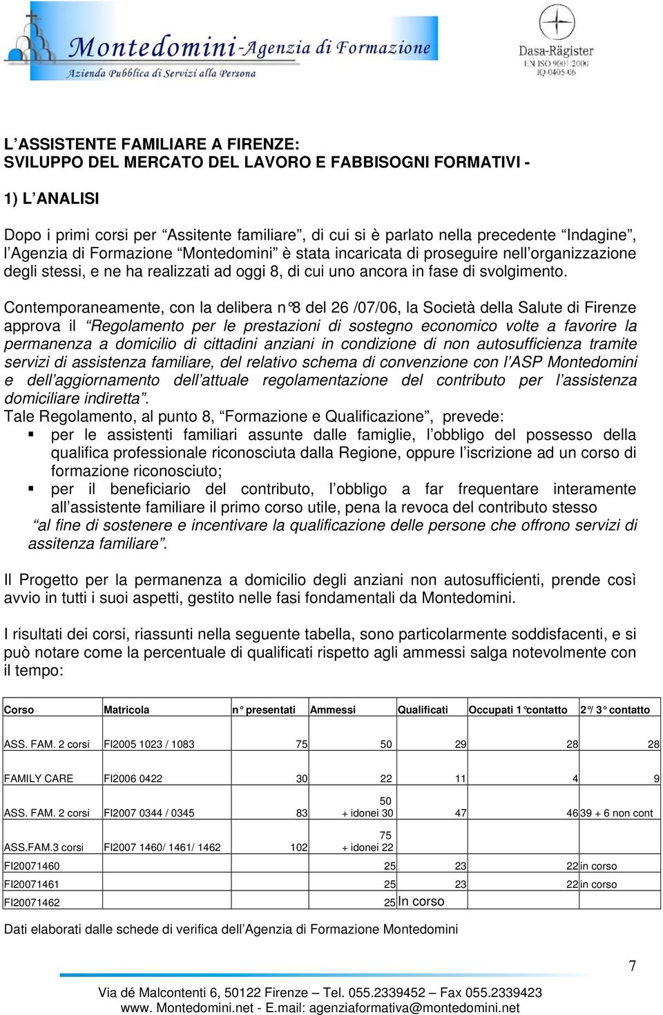 Contemporaneamente, con la delibera n 8 del 26 /07/06, la Società della Salute di Firenze approva il Regolamento per le prestazioni di sostegno economico volte a favorire la permanenza a domicilio di