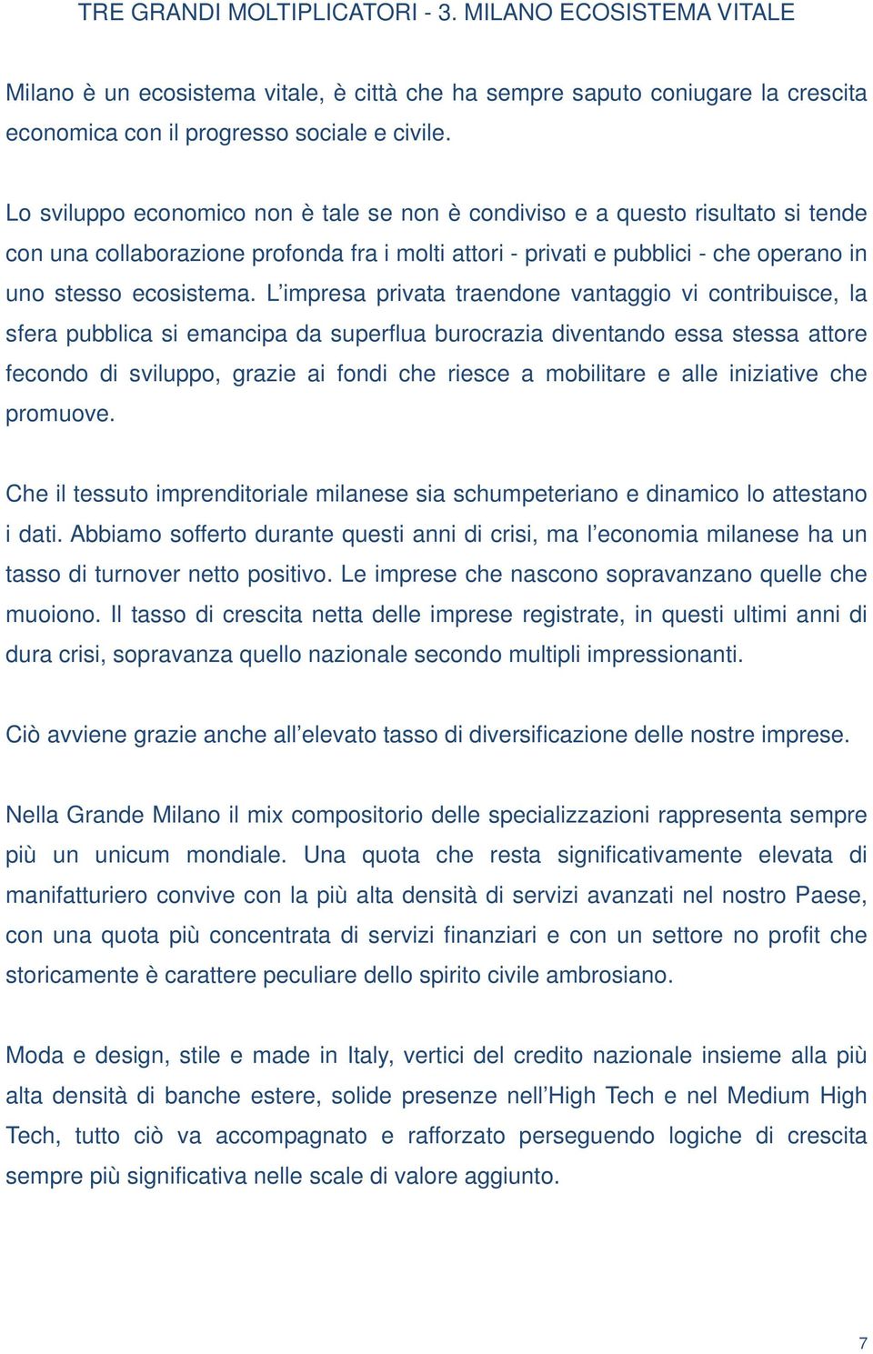 L impresa privata traendone vantaggio vi contribuisce, la sfera pubblica si emancipa da superflua burocrazia diventando essa stessa attore fecondo di sviluppo, grazie ai fondi che riesce a mobilitare