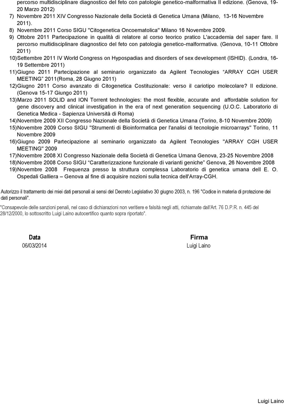 8) Novembre 2011 Corso SIGU '' Oncoematolica'' Milano 16 Novembre 2009. 9) Ottobre 2011 Partecipazione in qualità di relatore al corso teorico pratico L'accademia del saper fare.