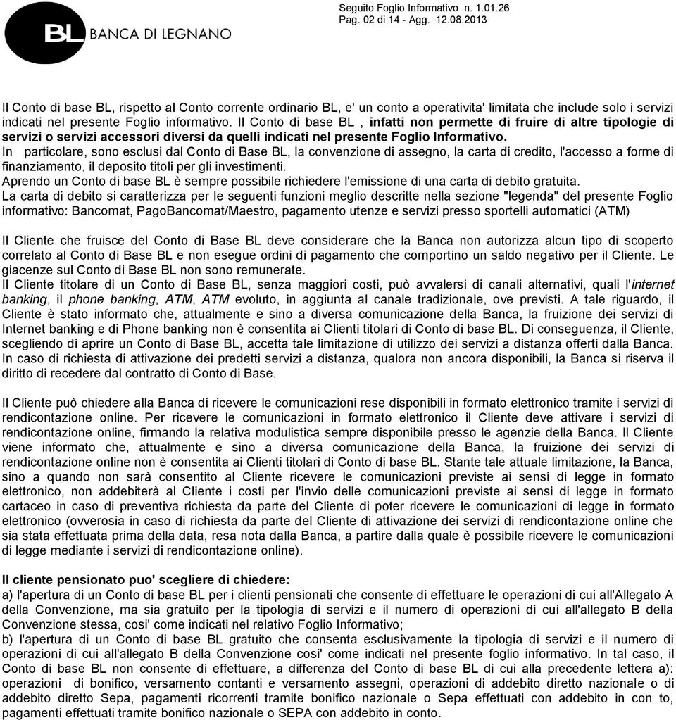 In particolare, sono esclusi dal Conto di Base BL, la convenzione di assegno, la carta di credito, l'accesso a forme di finanziamento, il deposito titoli per gli investimenti.