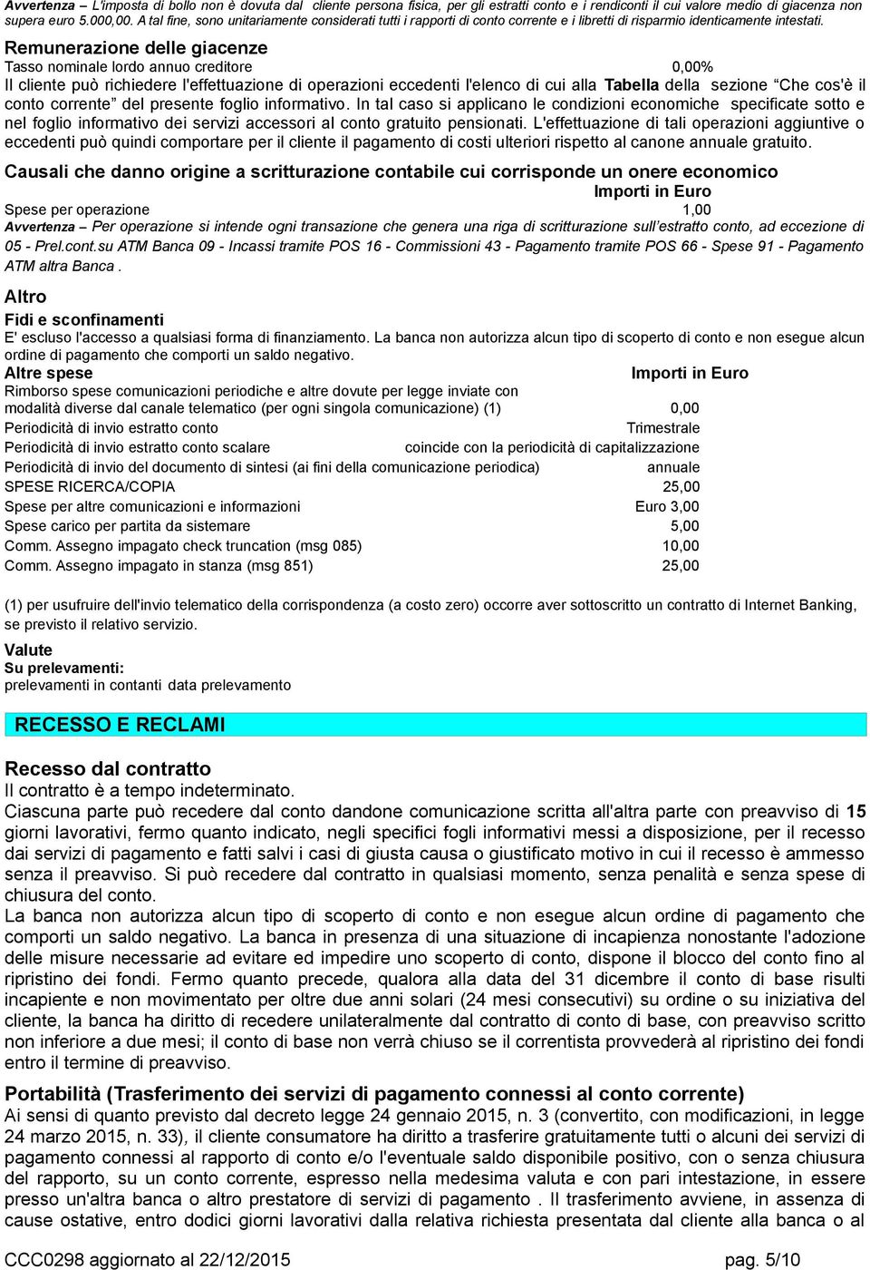 Remunerazione delle giacenze Tasso nominale lordo annuo creditore 0,00% Il cliente può richiedere l'effettuazione di operazioni eccedenti l'elenco di cui alla Tabella della sezione Che cos'è il conto