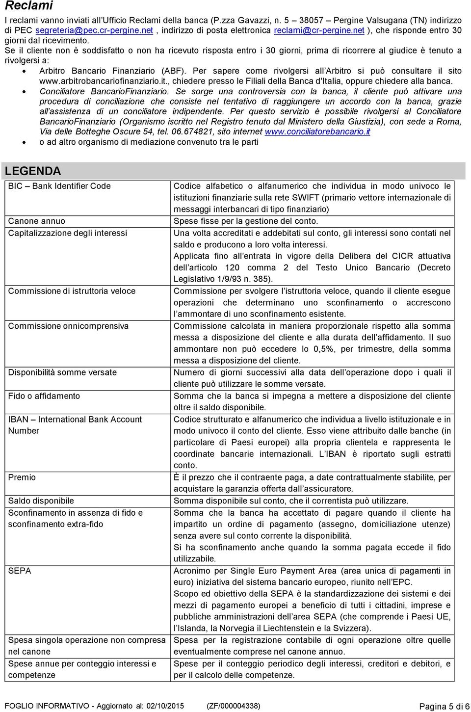 Se il cliente non è soddisfatto o non ha ricevuto risposta entro i 30 giorni, prima di ricorrere al giudice è tenuto a rivolgersi a: Arbitro Bancario Finanziario (ABF).