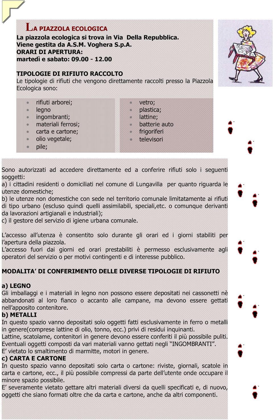 olio vegetale; pile; vetro; plastica; lattine; batterie auto frigoriferi televisori Sono autorizzati ad accedere direttamente ed a conferire rifiuti solo i seguenti soggetti: a) i cittadini residenti