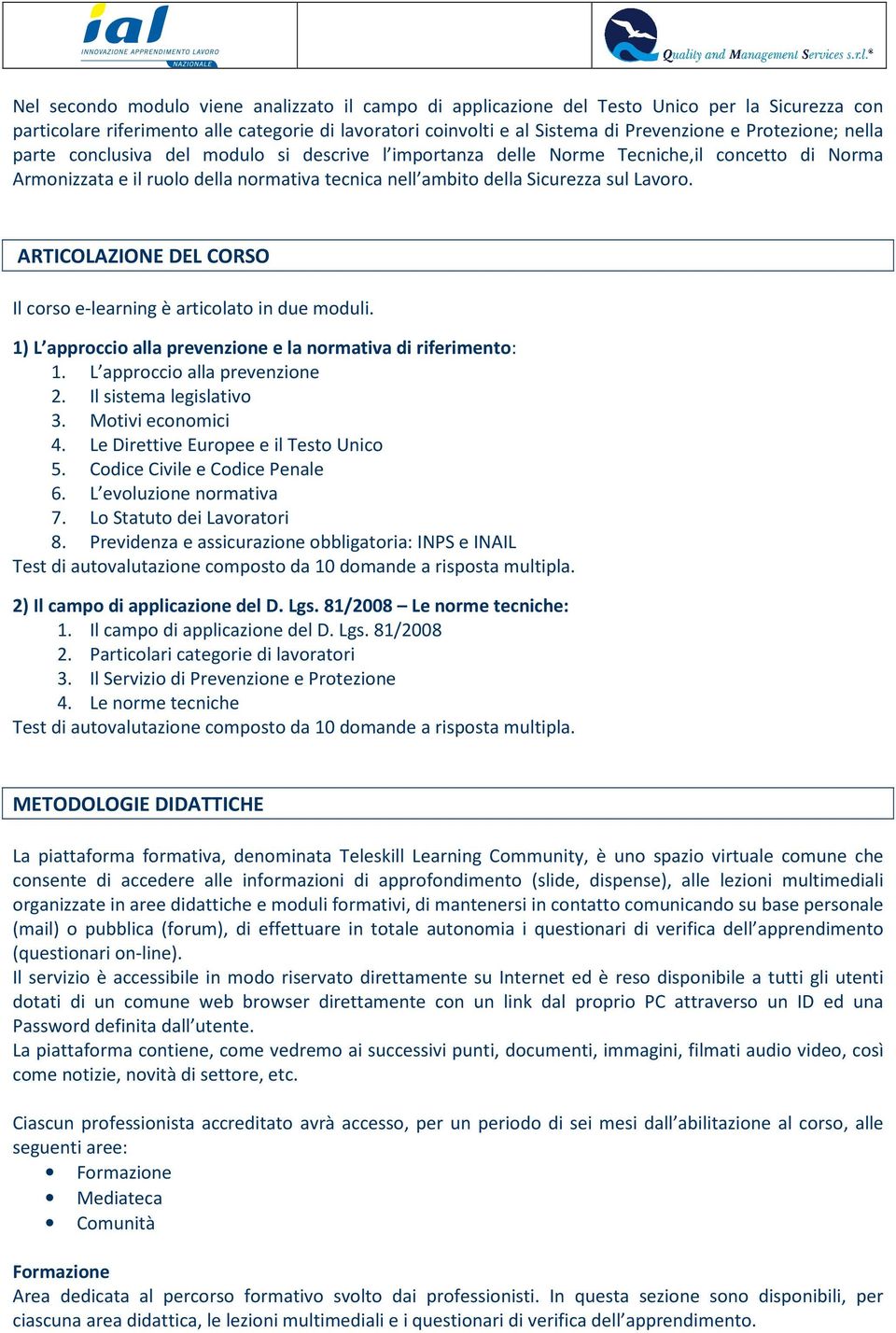 ARTICOLAZIONE DEL CORSO Il corso e-learning è articolato in due moduli. 1) L approccio alla prevenzione e la normativa di riferimento: 1. L approccio alla prevenzione 2. Il sistema legislativo 3.