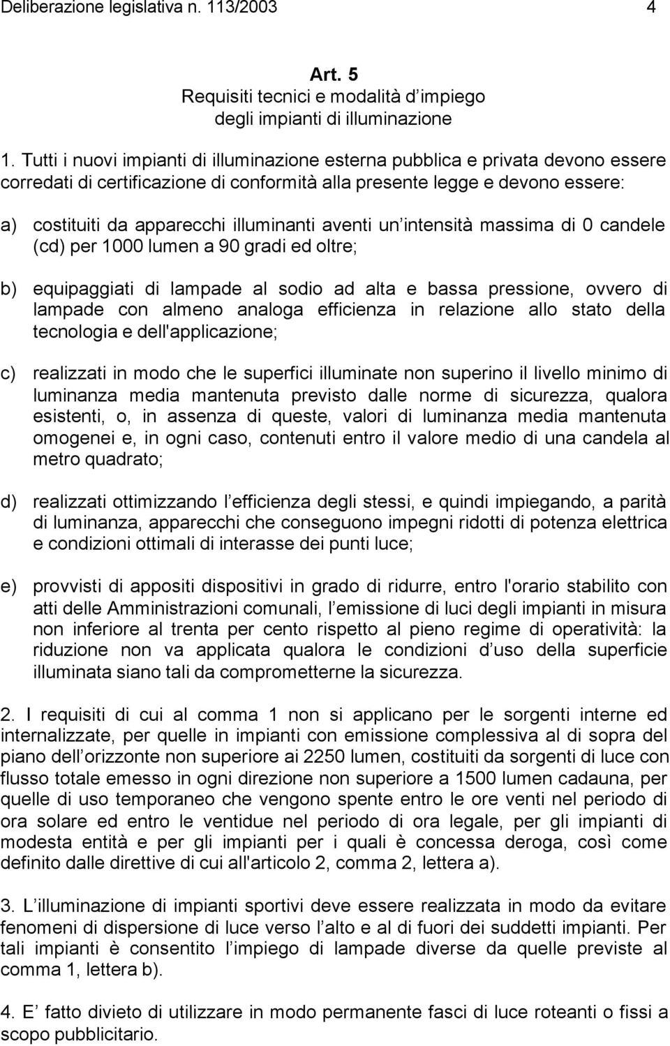 aventi un intensità massima di 0 candele (cd) per 1000 lumen a 90 gradi ed oltre; b) equipaggiati di lampade al sodio ad alta e bassa pressione, ovvero di lampade con almeno analoga efficienza in