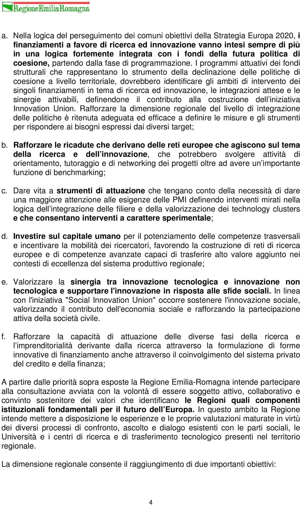 I programmi attuativi dei fondi strutturali che rappresentano lo strumento della declinazione delle politiche di coesione a livello territoriale, dovrebbero identificare gli ambiti di intervento dei