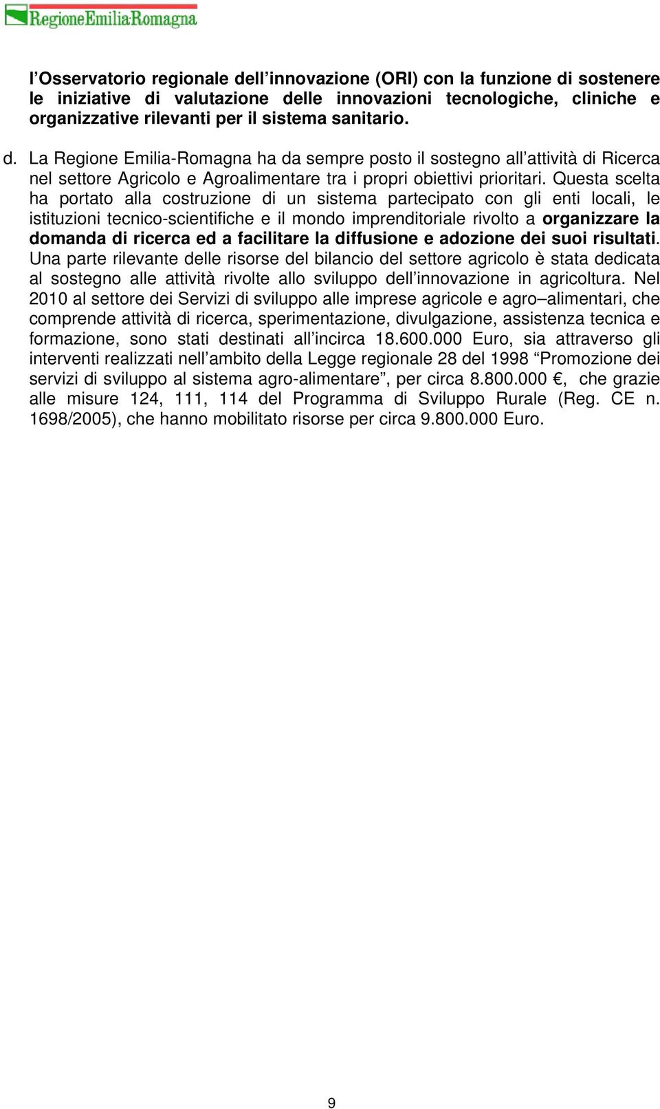 Questa scelta ha portato alla costruzione di un sistema partecipato con gli enti locali, le istituzioni tecnico-scientifiche e il mondo imprenditoriale rivolto a organizzare la domanda di ricerca ed