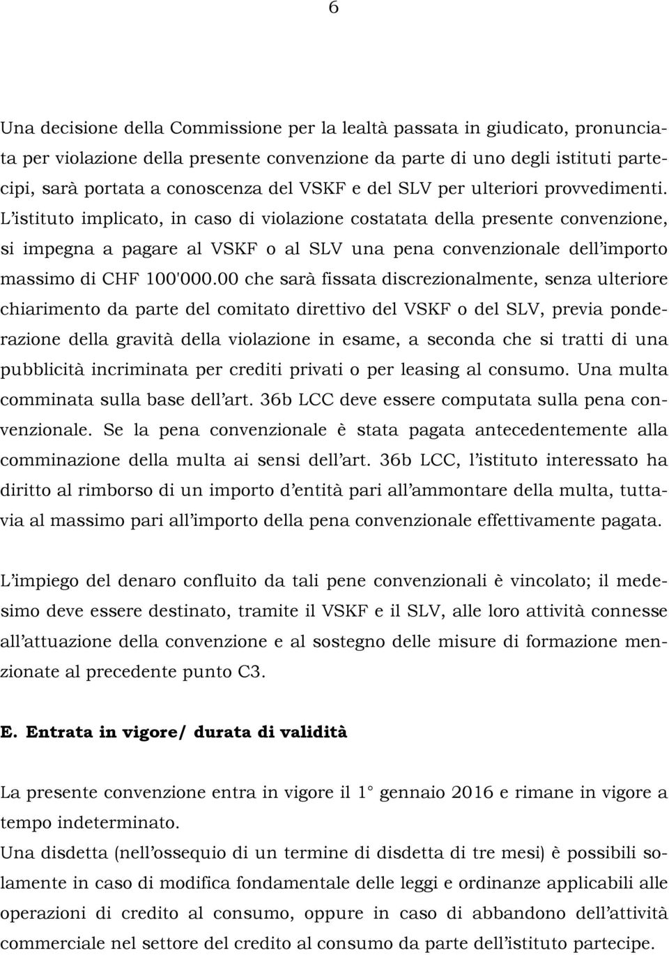 L istituto implicato, in caso di violazione costatata della presente convenzione, si impegna a pagare al VSKF o al SLV una pena convenzionale dell importo massimo di CHF 100'000.