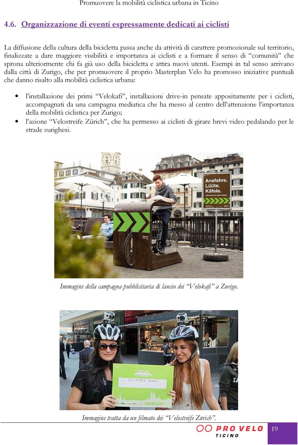 Esempi in tal senso arrivano dalla città di Zurigo, che per promuovere il proprio Masterplan Velo ha promosso iniziative puntuali che danno risalto alla mobilità ciclistica urbana: l installazione