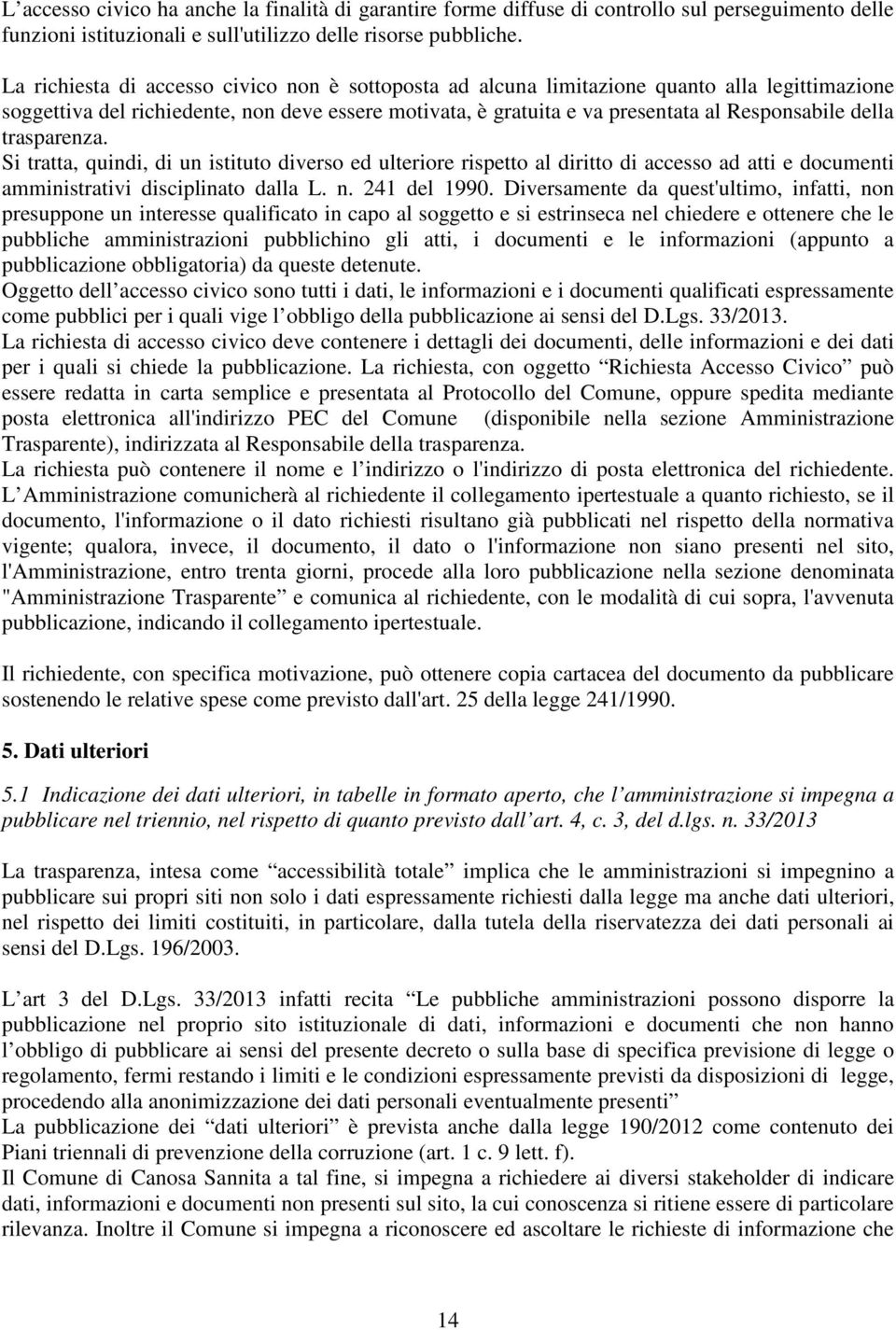 trasparenza. Si tratta, quindi, di un istituto diverso ed ulteriore rispetto al diritto di accesso ad atti e documenti amministrativi disciplinato dalla L. n. 241 del 1990.