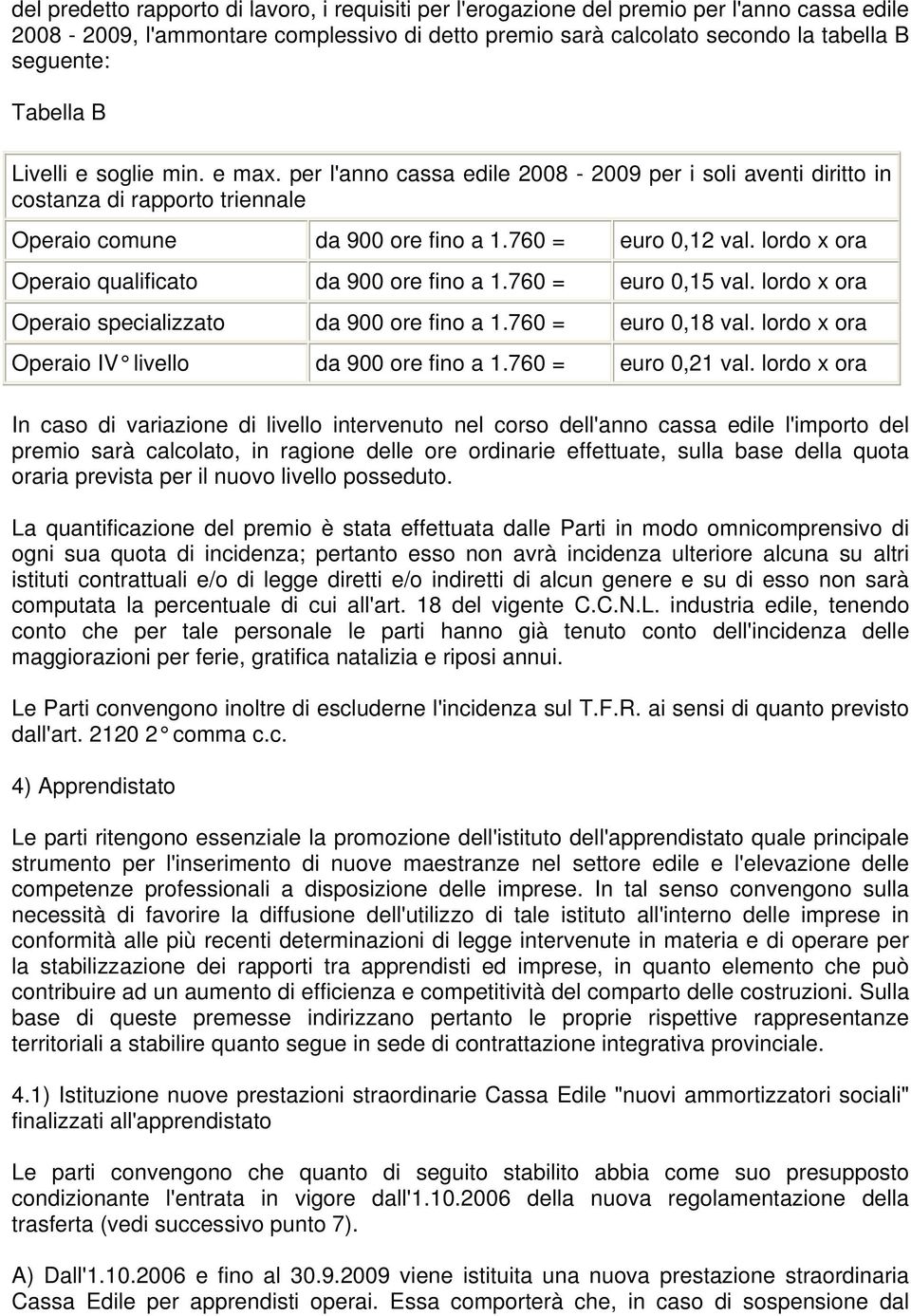 lordo x ora Operaio qualificato da 900 ore fino a 1.760 = euro 0,15 val. lordo x ora Operaio specializzato da 900 ore fino a 1.760 = euro 0,18 val. lordo x ora Operaio IV livello da 900 ore fino a 1.