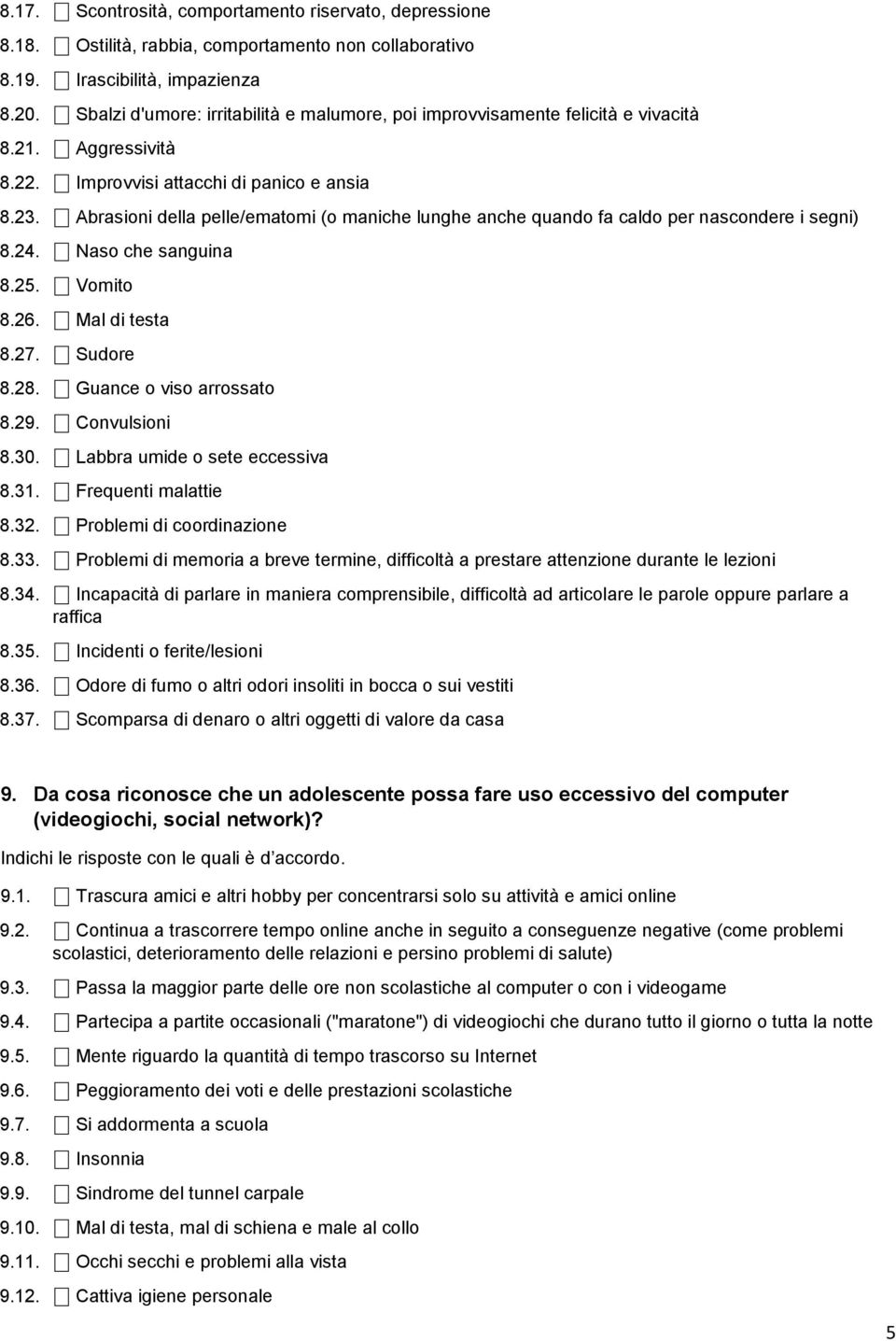 Abrasioni della pelle/ematomi (o maniche lunghe anche quando fa caldo per nascondere i segni) 8.24. Naso che sanguina 8.25. Vomito 8.26. Mal di testa 8.27. Sudore 8.28. Guance o viso arrossato 8.29.