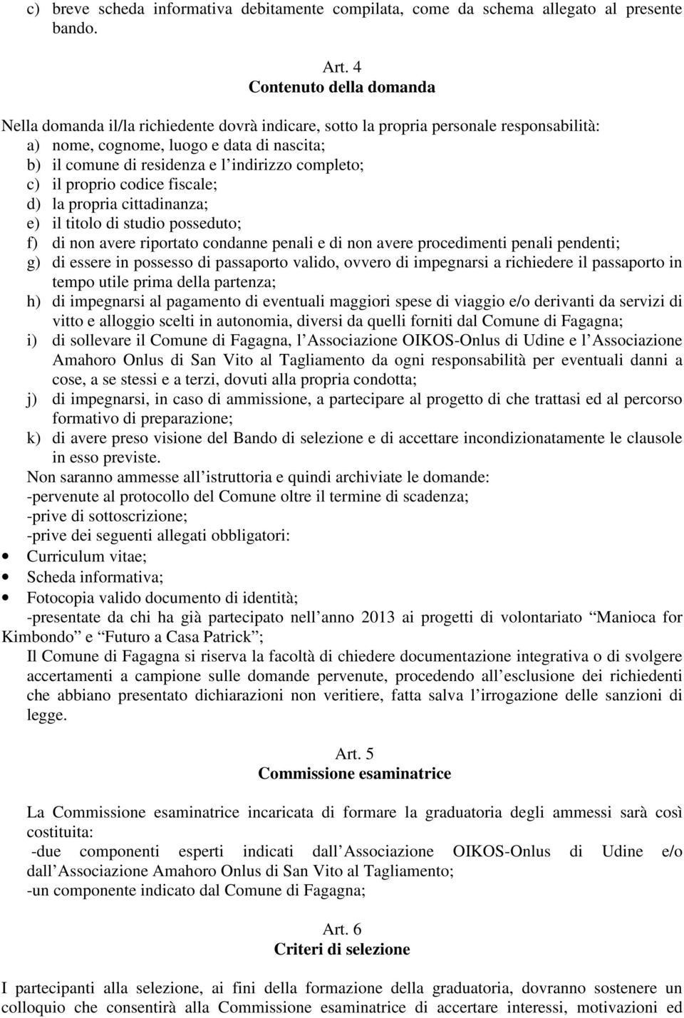 completo; c) il proprio codice fiscale; d) la propria cittadinanza; e) il titolo di studio posseduto; f) di non avere riportato condanne penali e di non avere procedimenti penali pendenti; g) di