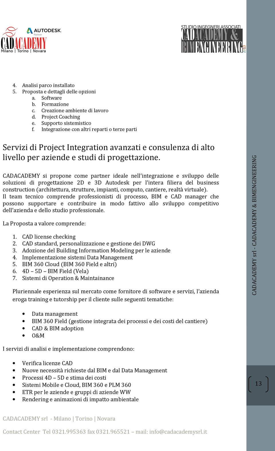 CADACADEMY si propone come partner ideale nell integrazione e sviluppo delle soluzioni di progettazione 2D e 3D Autodesk per l intera filiera del business construction (architettura, strutture,