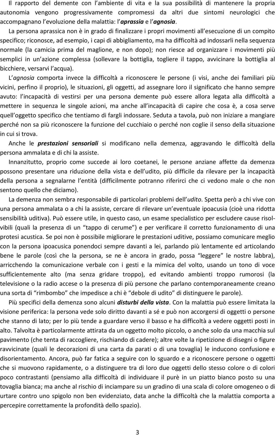 La persona aprassica non è in grado di finalizzare i propri movimenti all esecuzione di un compito specifico; riconosce, ad esempio, i capi di abbigliamento, ma ha difficoltà ad indossarli nella