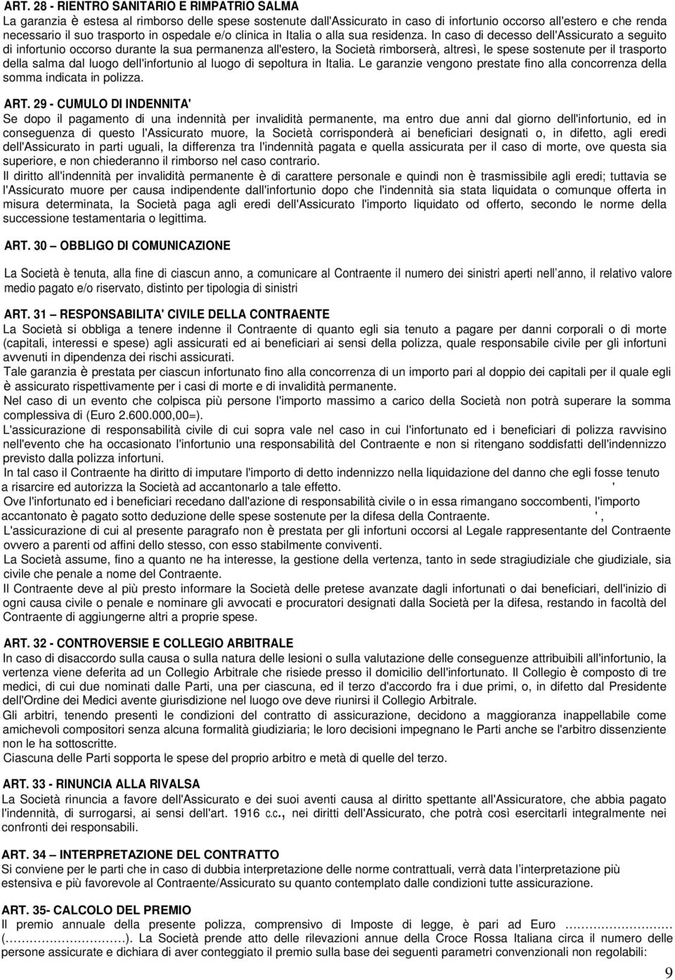 In caso di decesso dell'assicurato a seguito di infortunio occorso durante la sua permanenza all'estero, la Società rimborserà, altresì, le spese sostenute per il trasporto della salma dal luogo