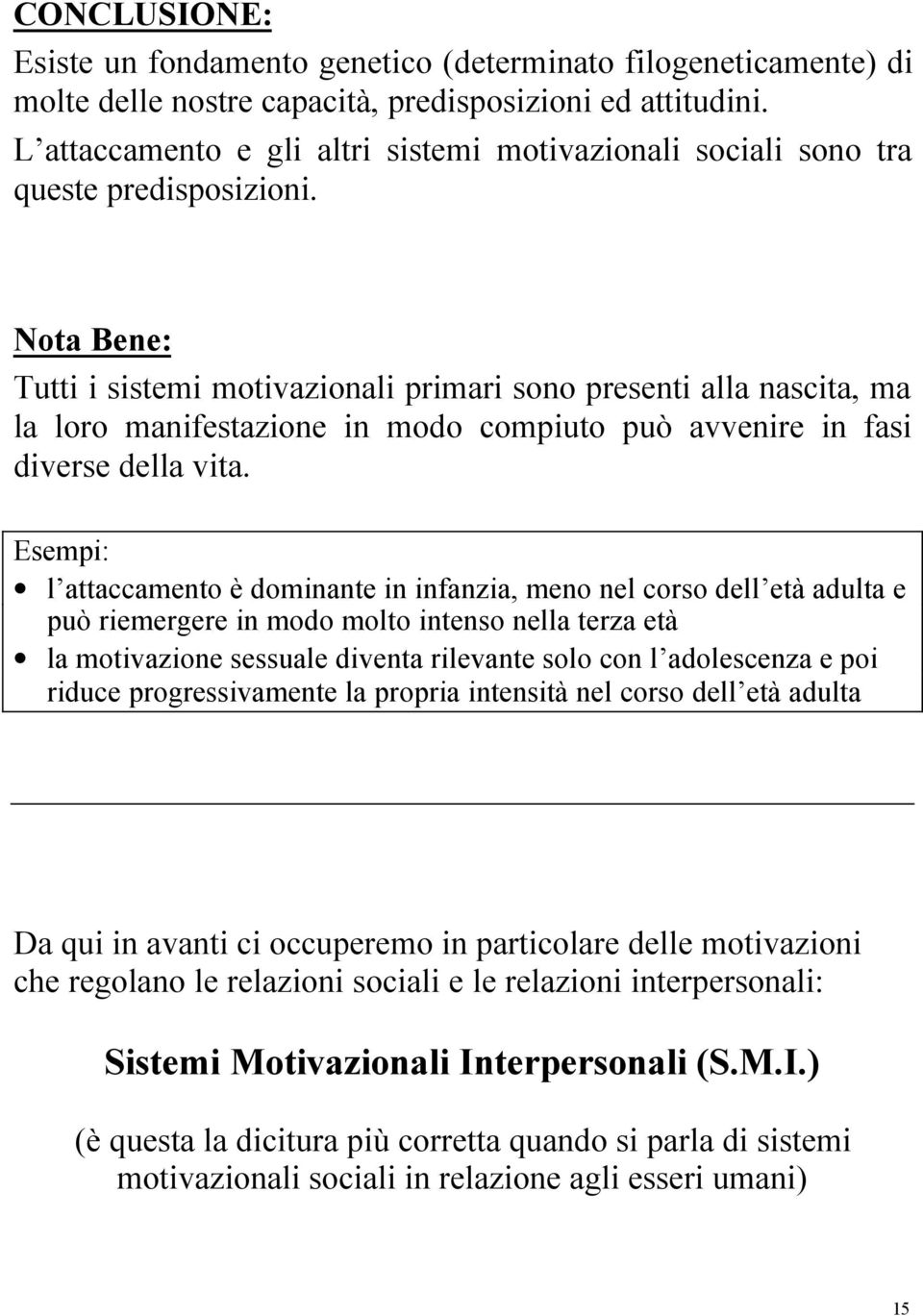 Nota Bene: Tutti i sistemi motivazionali primari sono presenti alla nascita, ma la loro manifestazione in modo compiuto può avvenire in fasi diverse della vita.