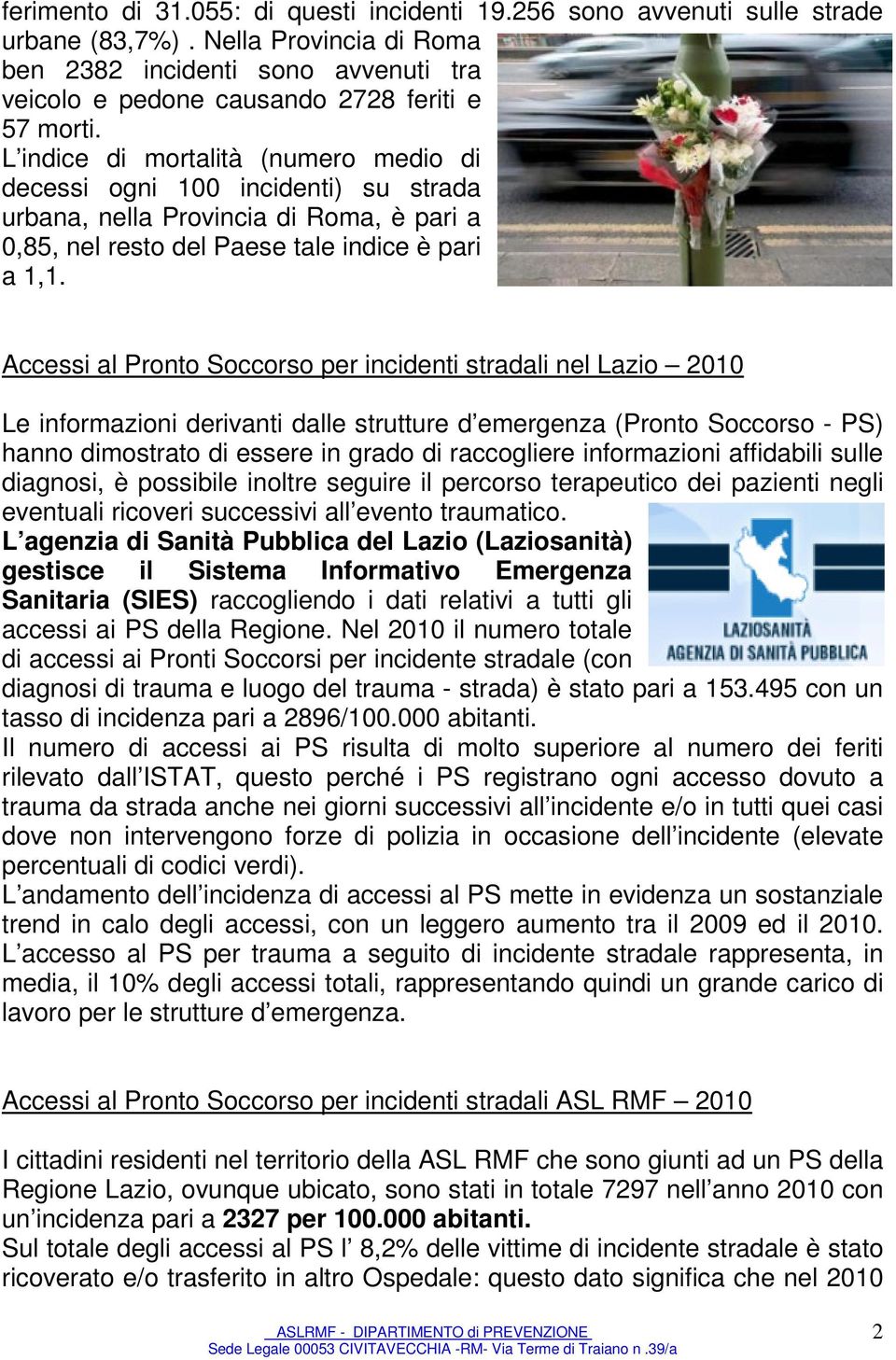 L indice di mortalità (numero medio di decessi ogni 100 incidenti) su strada urbana, nella Provincia di Roma, è pari a 0,85, nel resto del Paese tale indice è pari a 1,1.