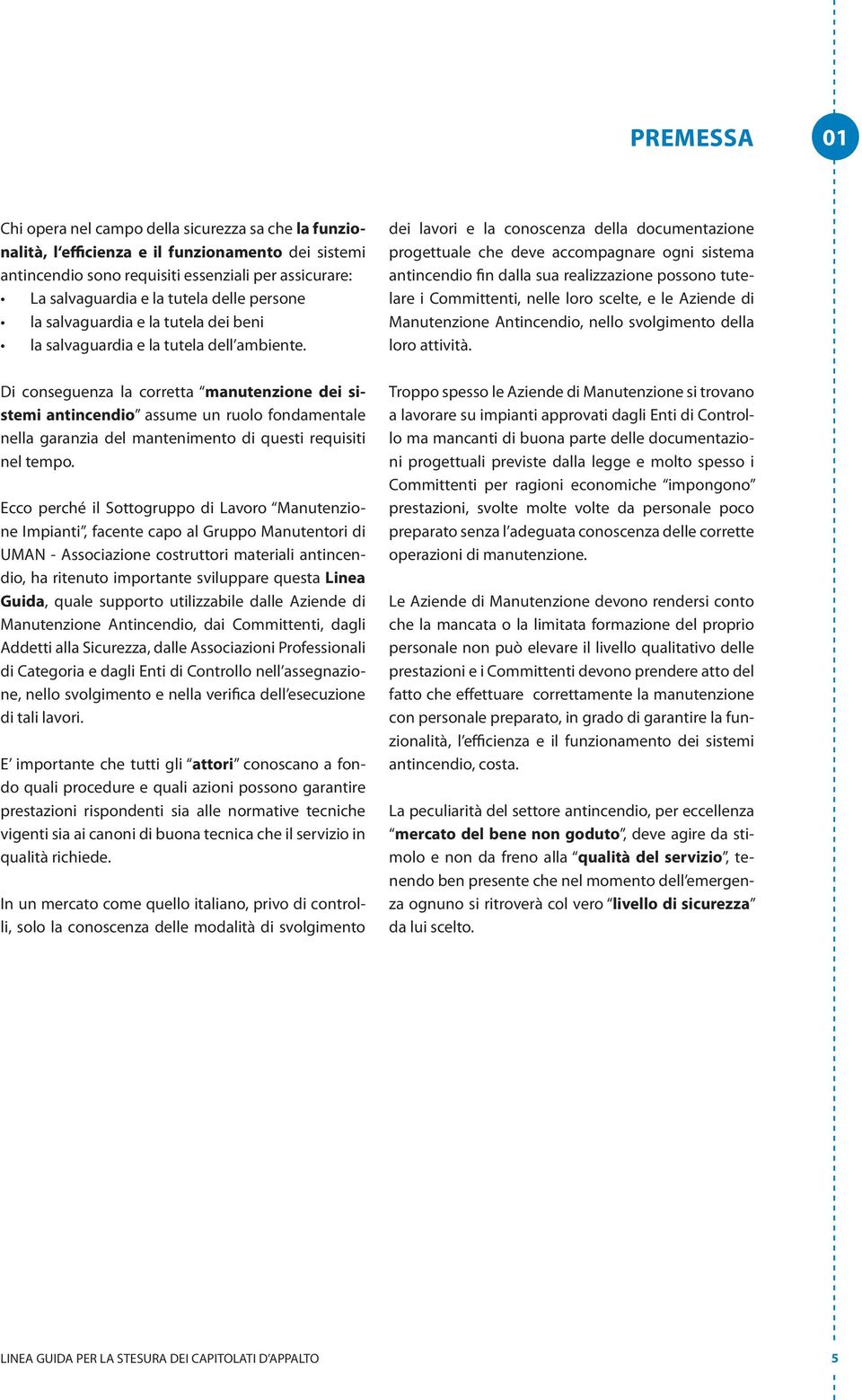 Di conseguenza la corretta manutenzione dei sistemi antincendio assume un ruolo fondamentale nella garanzia del mantenimento di questi requisiti nel tempo.