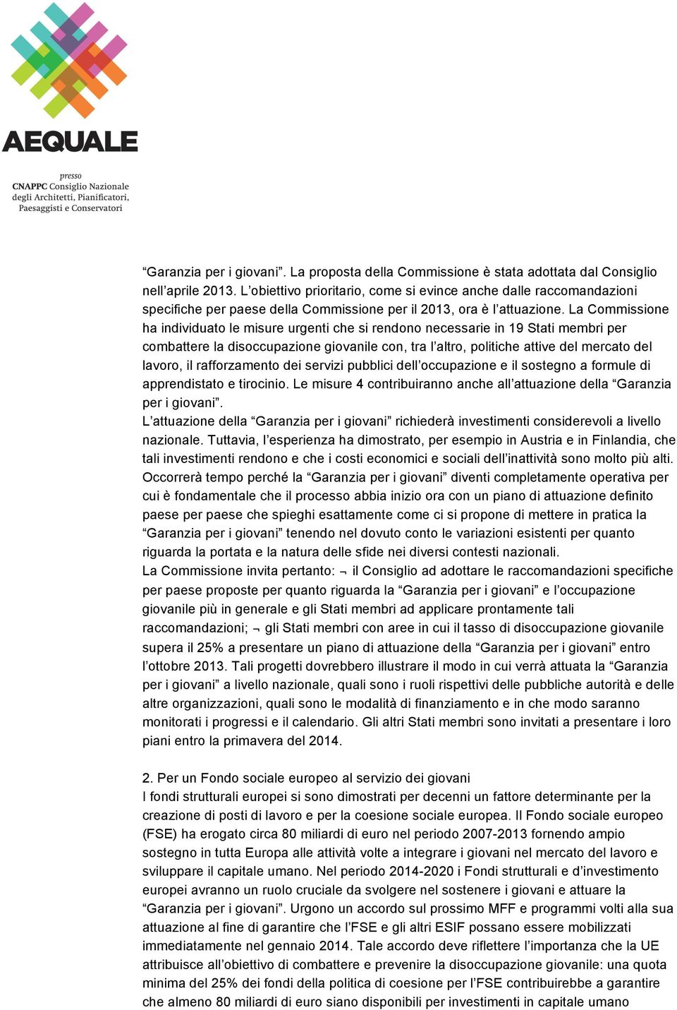 La Commissione ha individuato le misure urgenti che si rendono necessarie in 19 Stati membri per combattere la disoccupazione giovanile con, tra l altro, politiche attive del mercato del lavoro, il