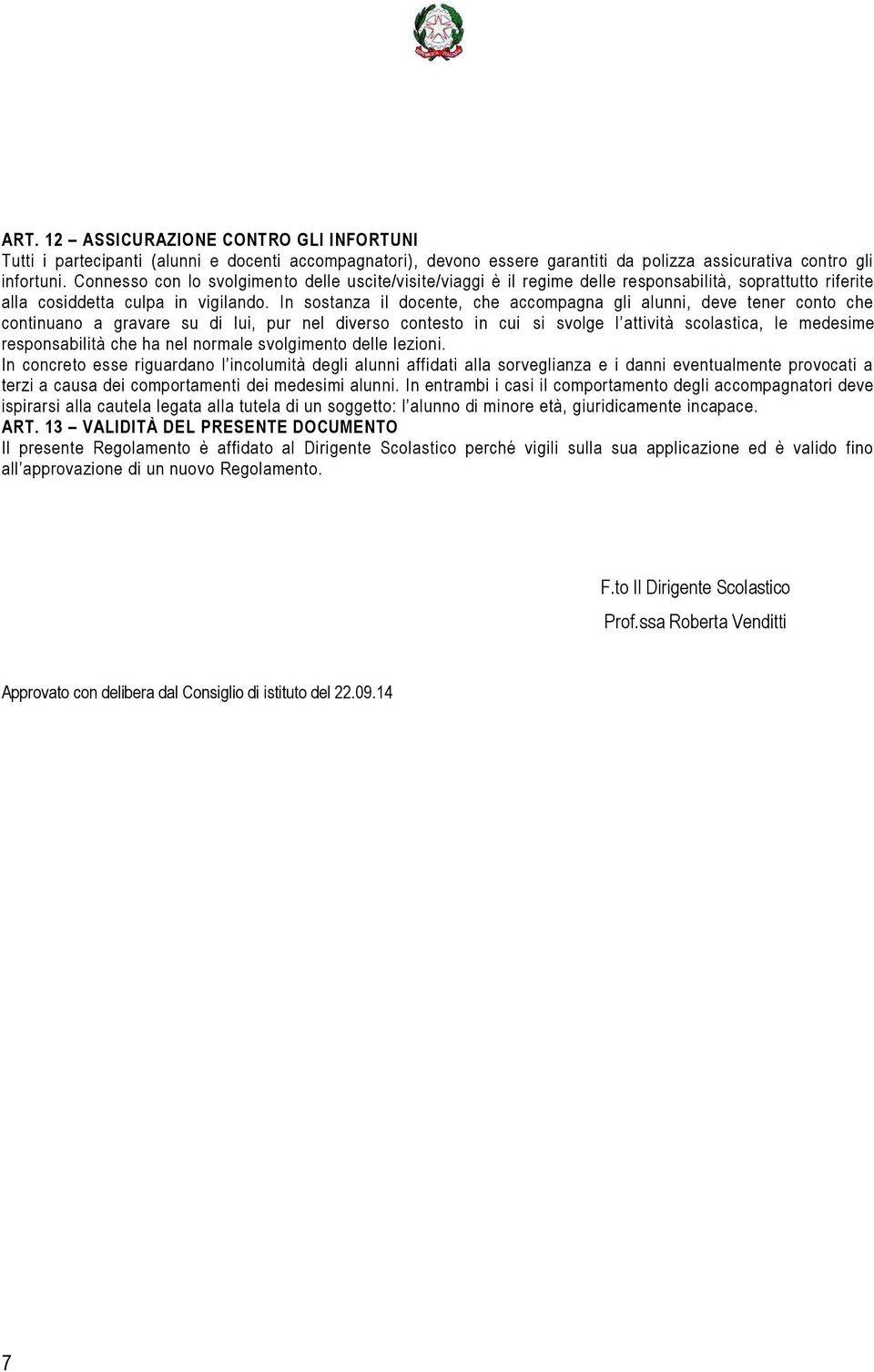 In sostanza il docente, che accompagna gli alunni, deve tener conto che continuano a gravare su di lui, pur nel diverso contesto in cui si svolge l attività scolastica, le medesime responsabilità che