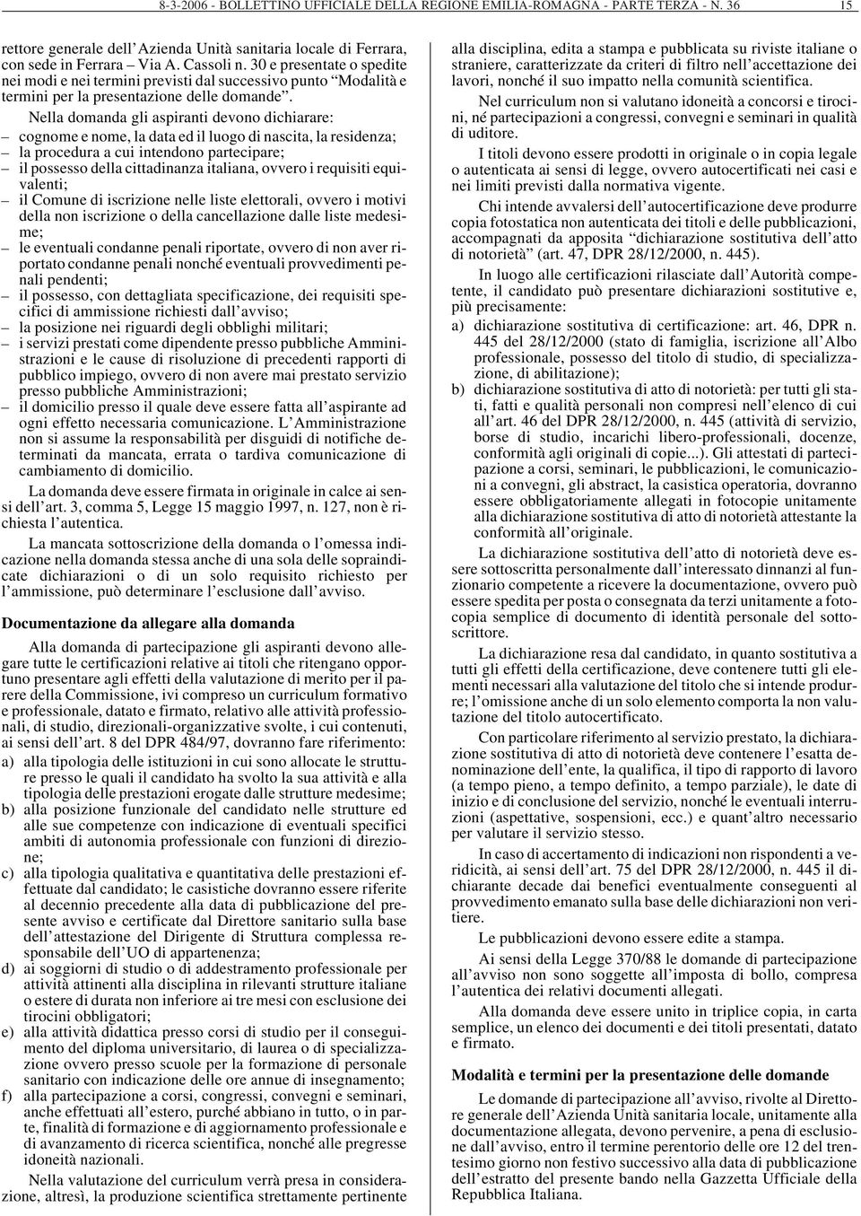 Nella domanda gli aspiranti devono dichiarare: cognome e nome, la data ed il luogo di nascita, la residenza; la procedura a cui intendono partecipare; il possesso della cittadinanza italiana, ovvero