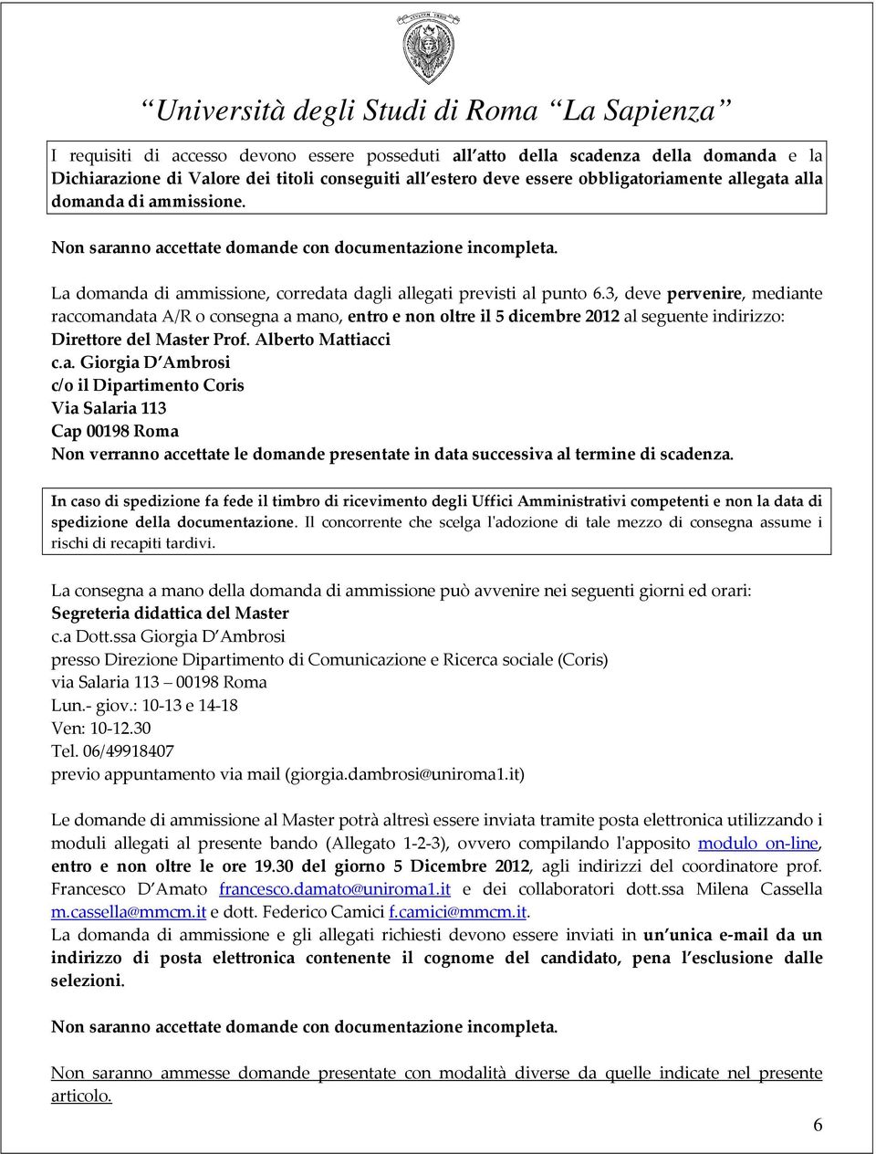 3, deve pervenire, mediante raccomandata A/R o consegna a mano, entro e non oltre il 5 dicembre 2012 al seguente indirizzo: Direttore del Master Prof. Alberto Mattiacci c.a. Giorgia D Ambrosi c/o il Dipartimento Coris Via Salaria 113 Cap 00198 Roma Non verranno accettate le domande presentate in data successiva al termine di scadenza.