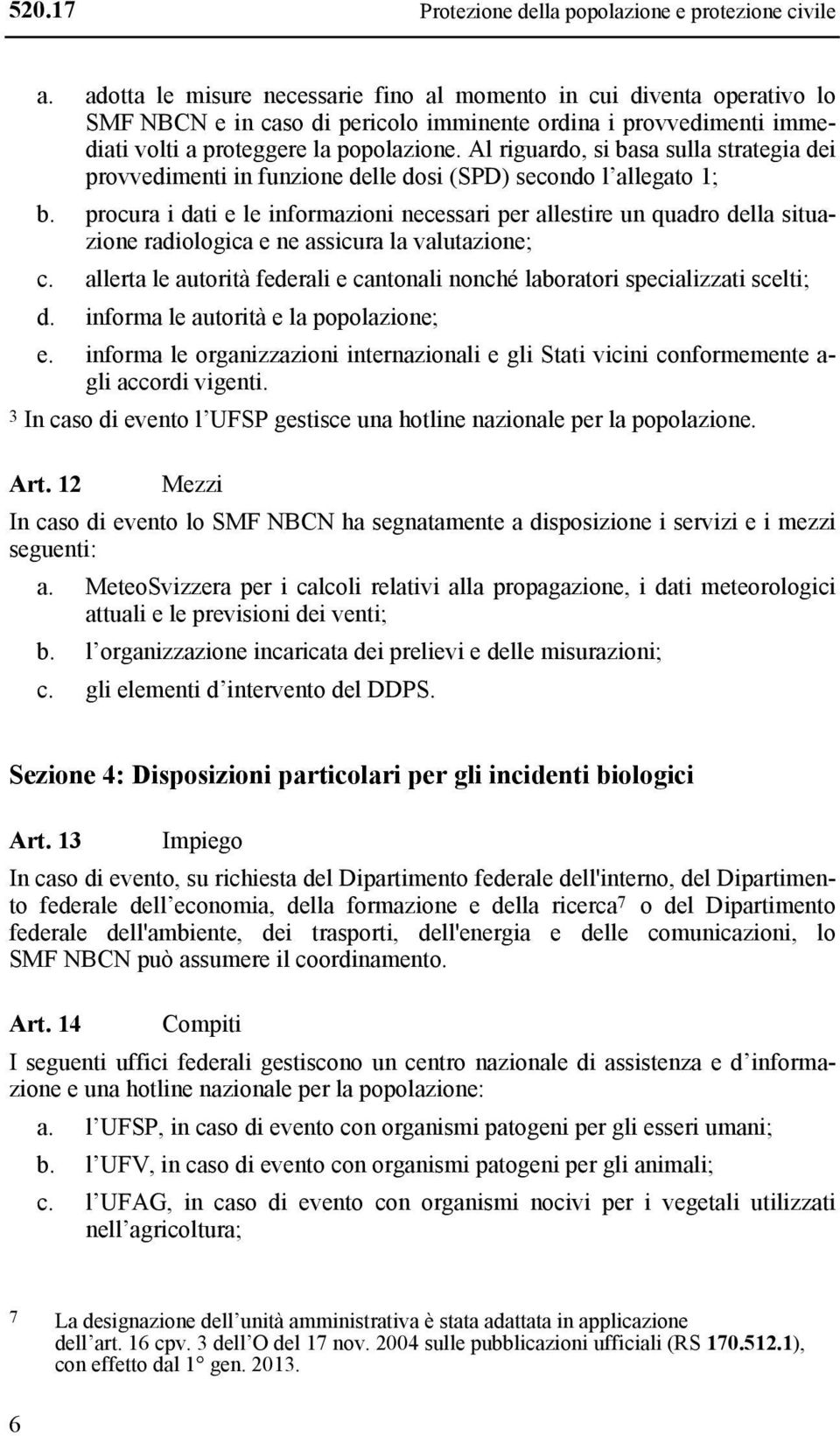 Al riguardo, si basa sulla strategia dei provvedimenti in funzione delle dosi (SPD) secondo l allegato 1; b.