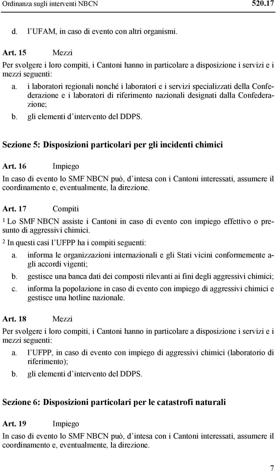 i laboratori regionali nonché i laboratori e i servizi specializzati della Confederazione e i laboratori di riferimento nazionali designati dalla Confederazione; b. gli elementi d intervento del DDPS.