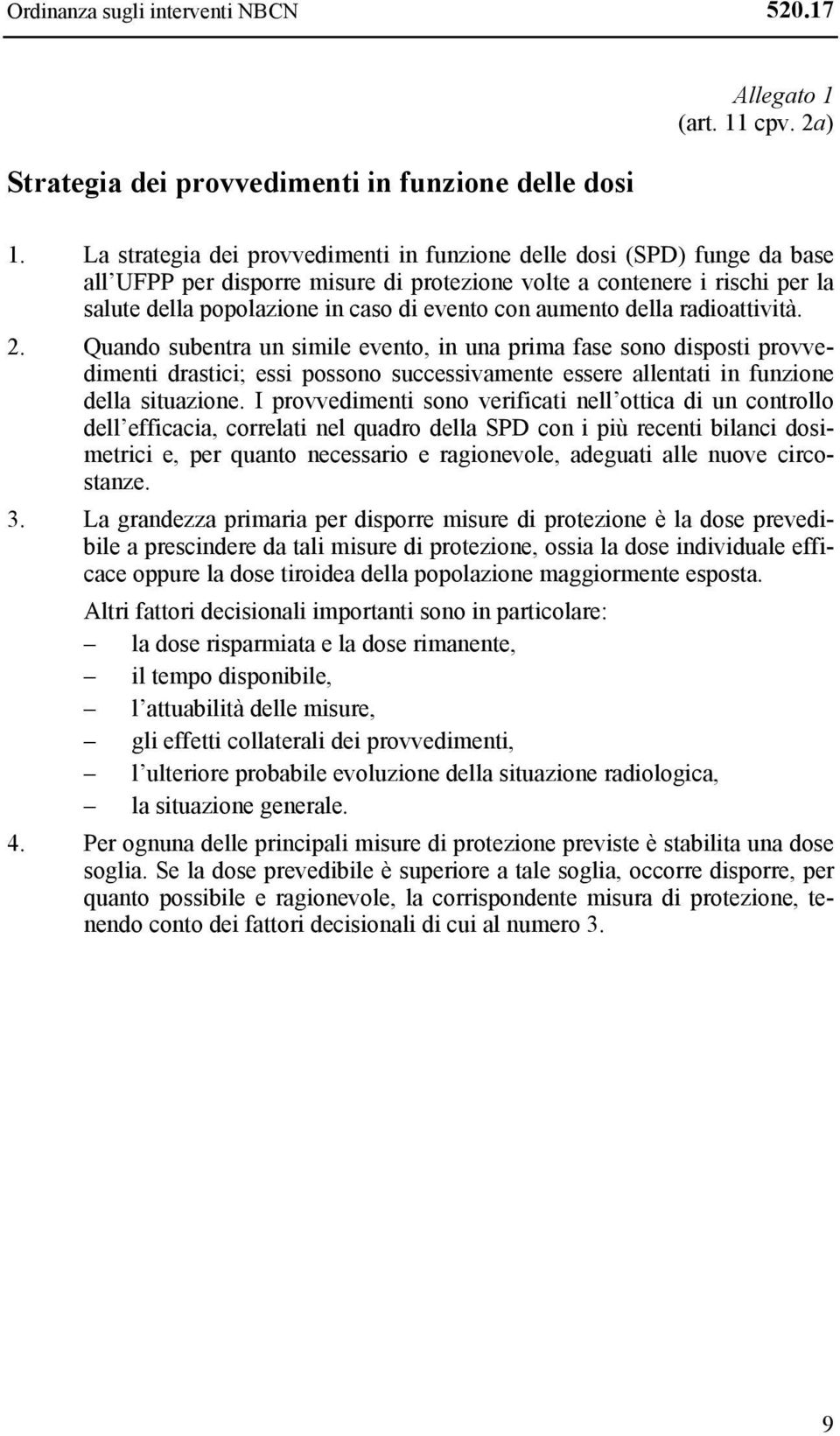 aumento della radioattività. 2. Quando subentra un simile evento, in una prima fase sono disposti provvedimenti drastici; essi possono successivamente essere allentati in funzione della situazione.